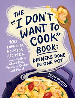 The \"I Don't Want to Cook\" Book: Dinners Done in One Pot