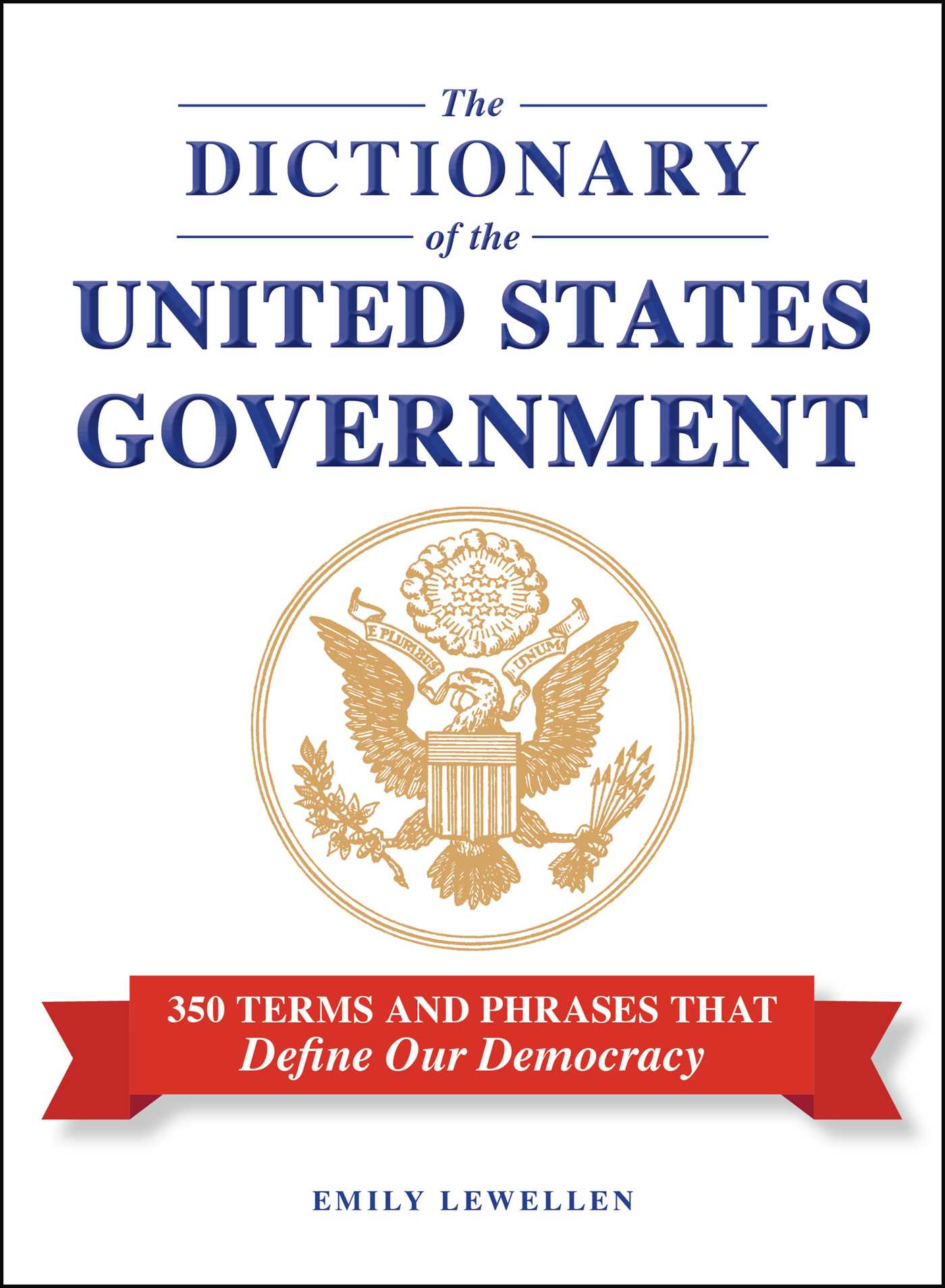 Dictionary of the United States Government: 350 Terms and Phrases That Define Our Democracy