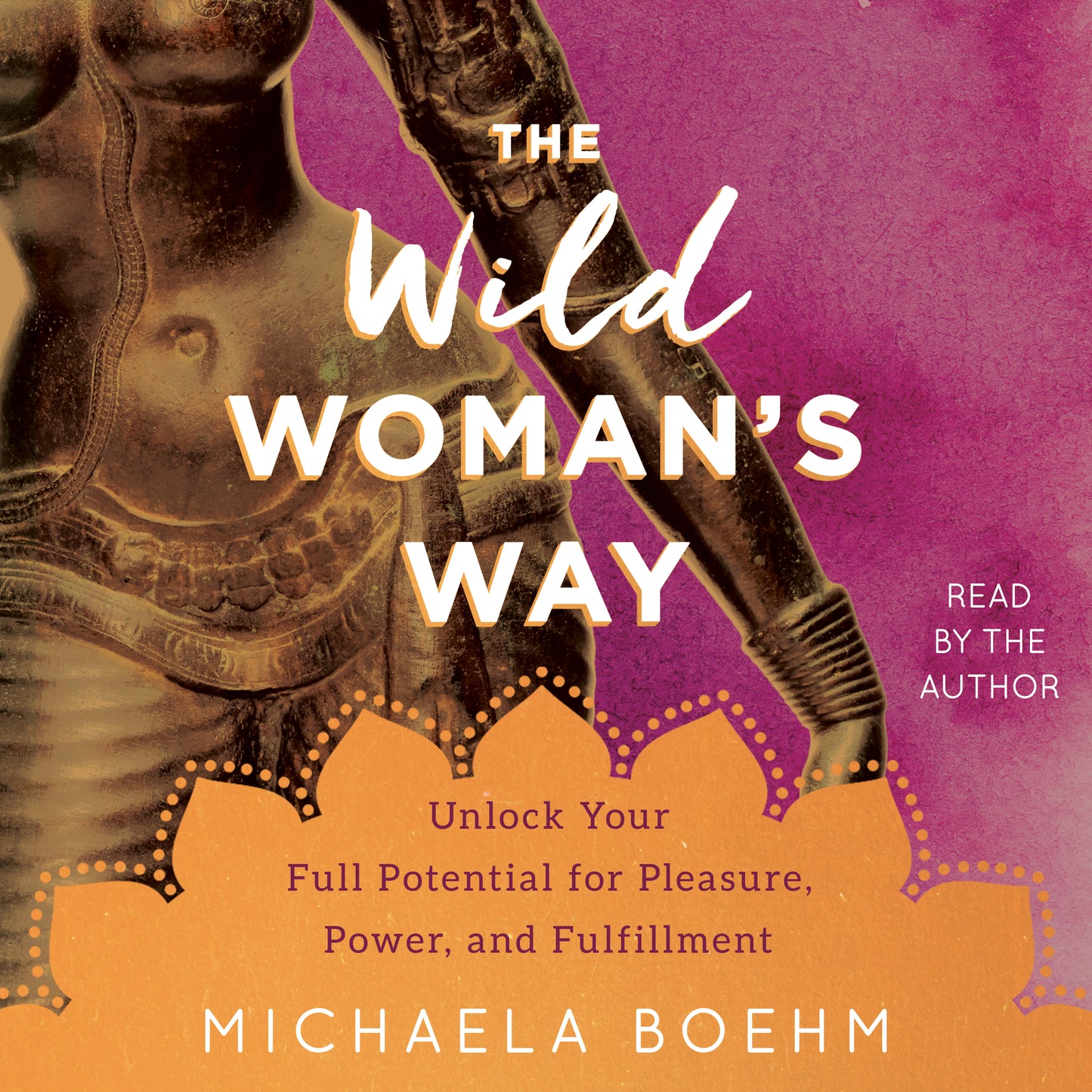 Wild Woman's Way: Unlock Your Full Potential for Pleasure, Power, and Fulfillment