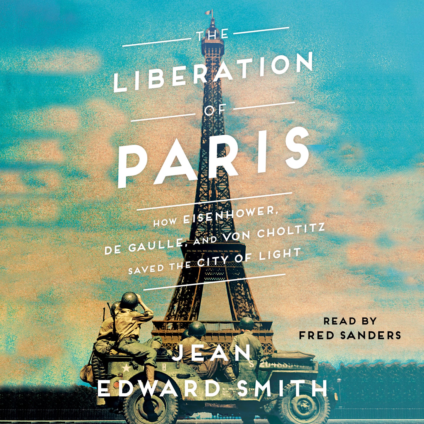 Liberation of Paris: How Eisenhower, de Gaulle, and von Choltitz Saved the City of Light