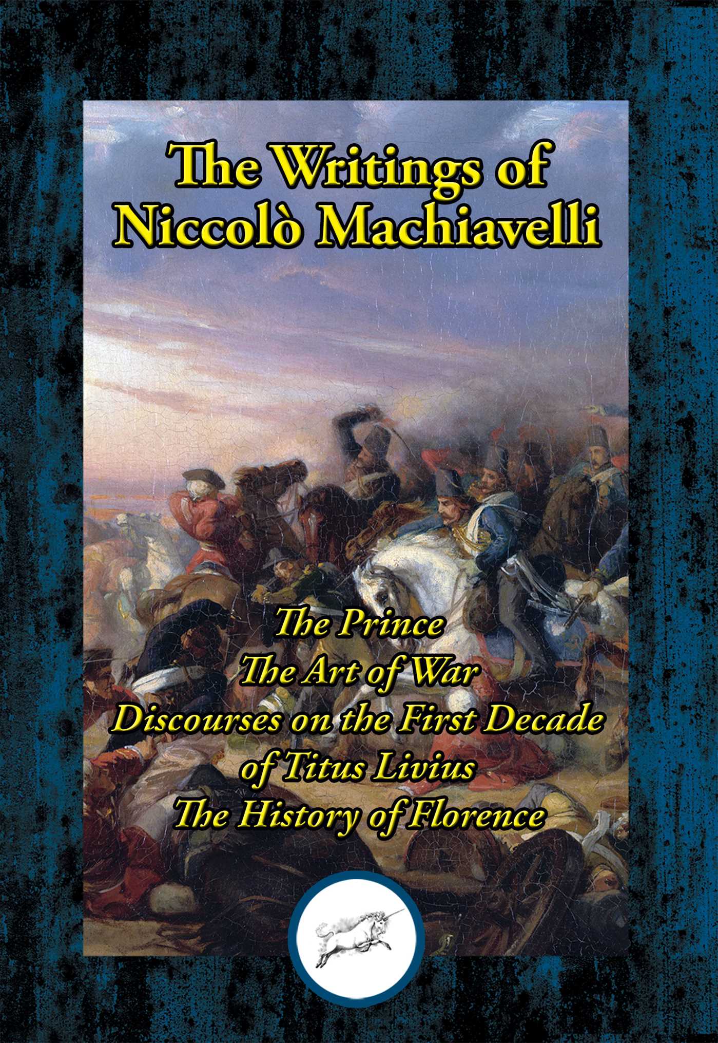 Writings of Niccolo Machiavelli: The Prince; The Art of War; Discourses on the First Decade of Titus Livius; The History of Florence