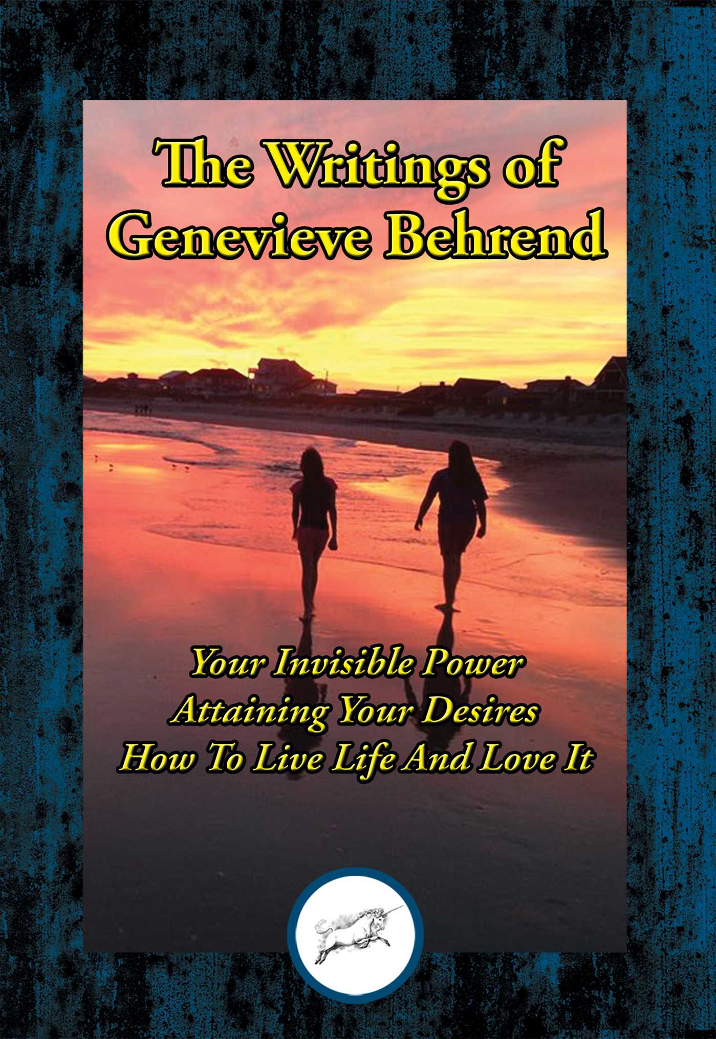 Writings of Genevieve Behrend: Your Invisible Power; Attaining Your Desires; How to Live Life and Love It