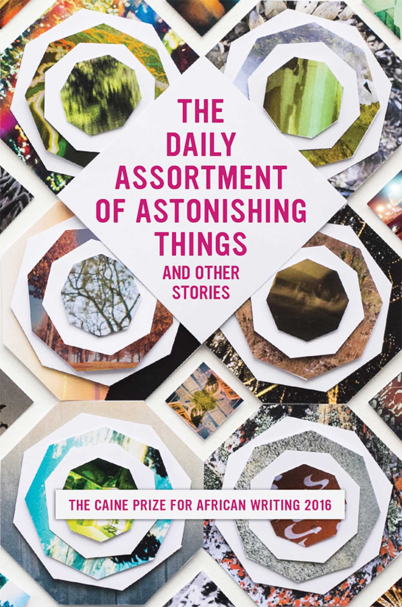 Daily Assortment of Astonishing Things and Other Stories: The Caine Prize for African Writing 2016