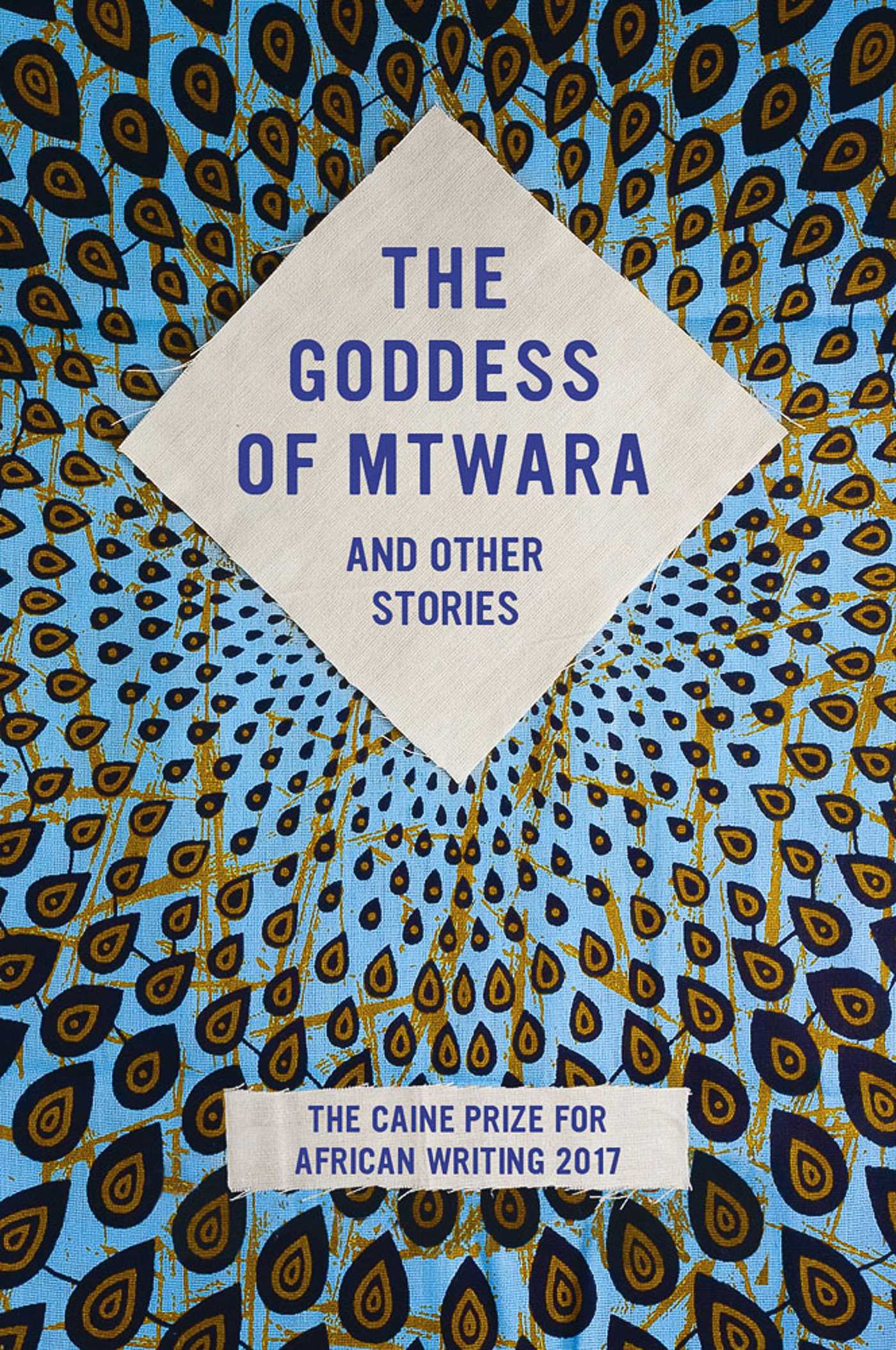 Goddess of Mtwara and Other Stories: The Caine Prize for African Writing 2017