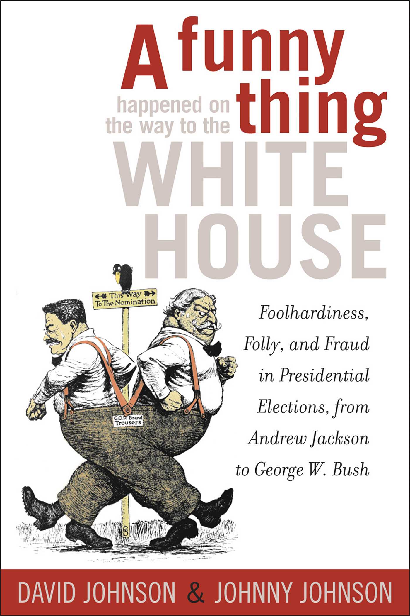 Funny Thing Happened on the Way to the White House: Foolhardiness, Folly, and Fraud in the Presidential Elections, from Andrew Jackson to George W. Bush