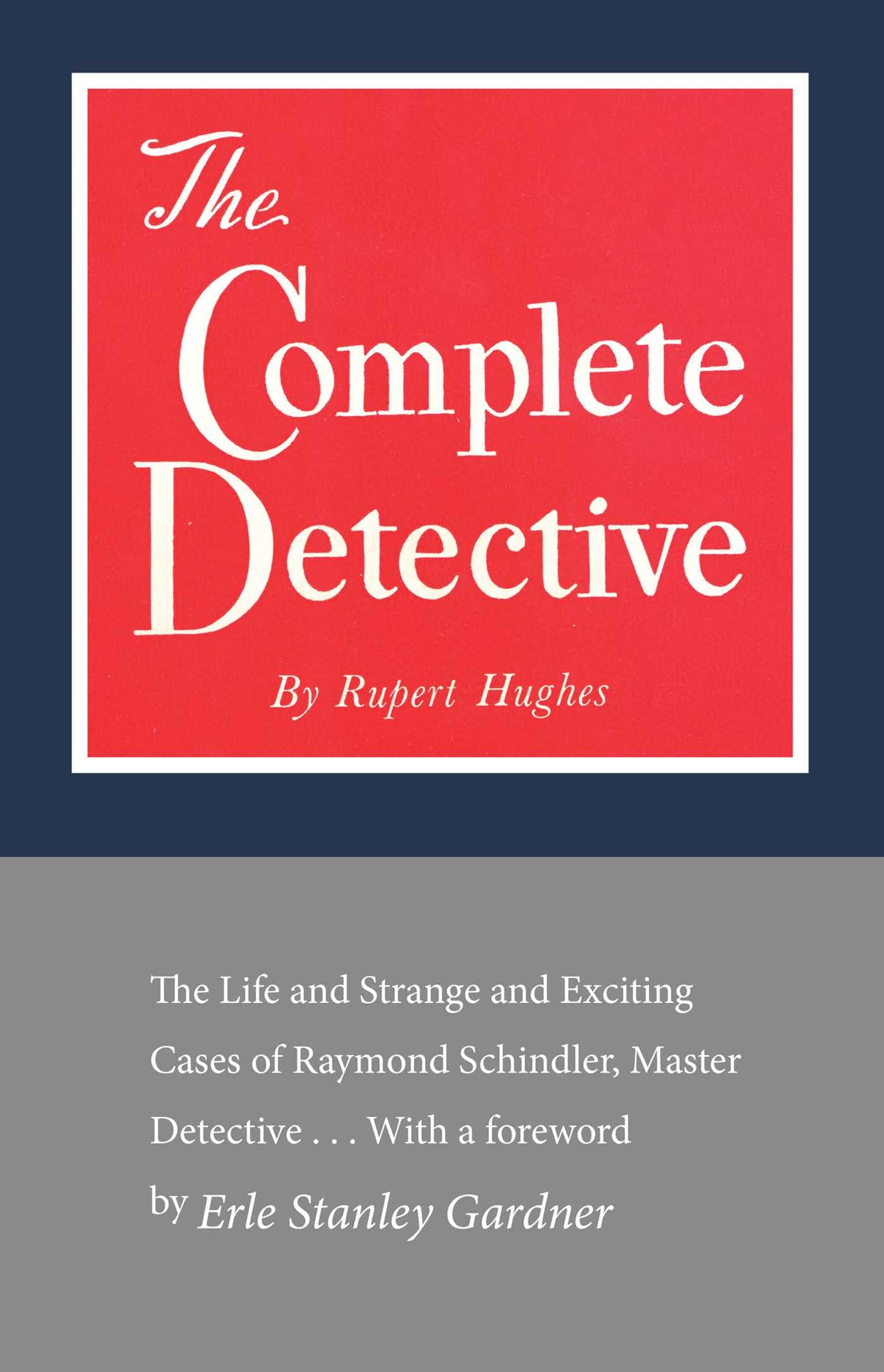 Complete Detective: The Life and Strange and Exciting Cases of Raymond Schindler, Master Detective