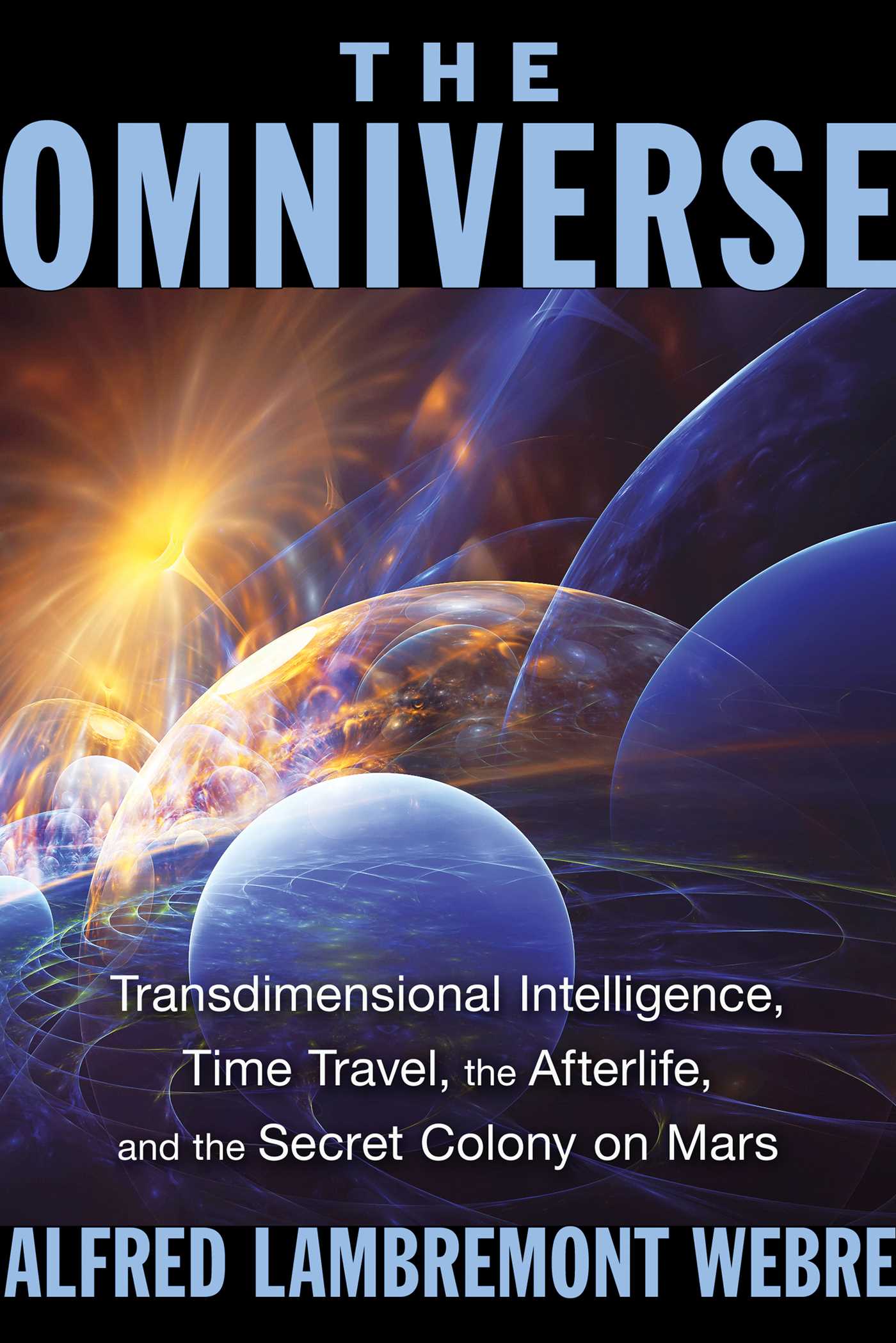 Omniverse: Transdimensional Intelligence, Time Travel, the Afterlife, and the Secret Colony on Mars