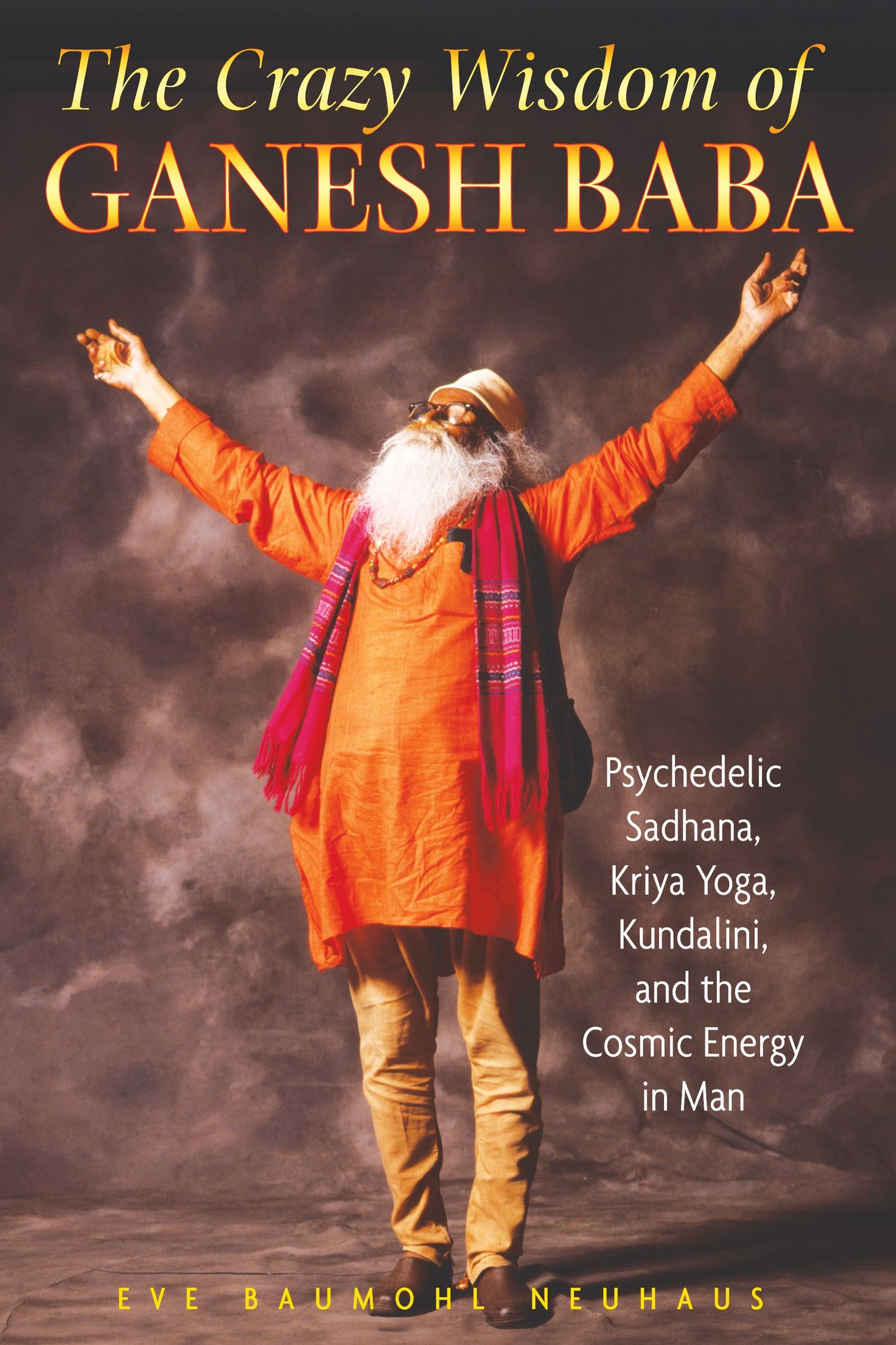Crazy Wisdom of Ganesh Baba: Psychedelic Sadhana, Kriya Yoga, Kundalini, and the Cosmic Energy in Man