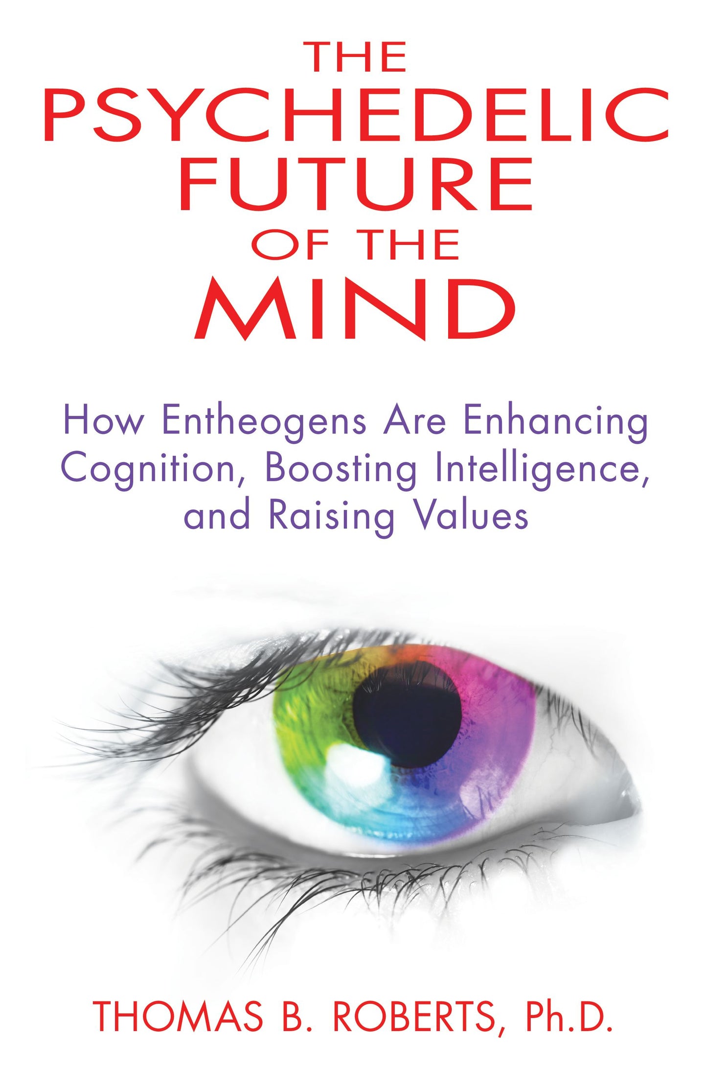 Psychedelic Future of the Mind: How Entheogens Are Enhancing Cognition, Boosting Intelligence, and Raising Values