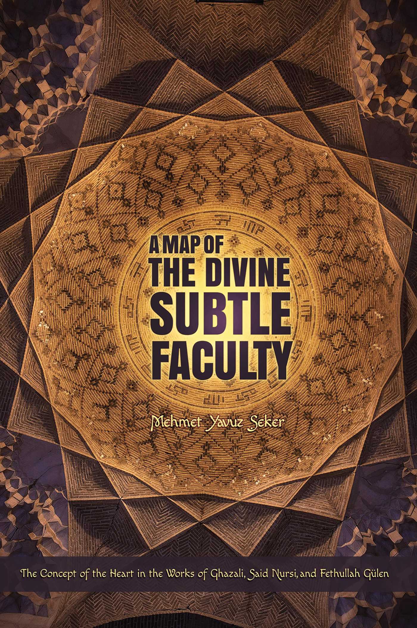 Map of the Divine Subtle Faculty: The Concept of the Heart in the Works of Ghazali, Said Nursi, and Fethullah Gulen