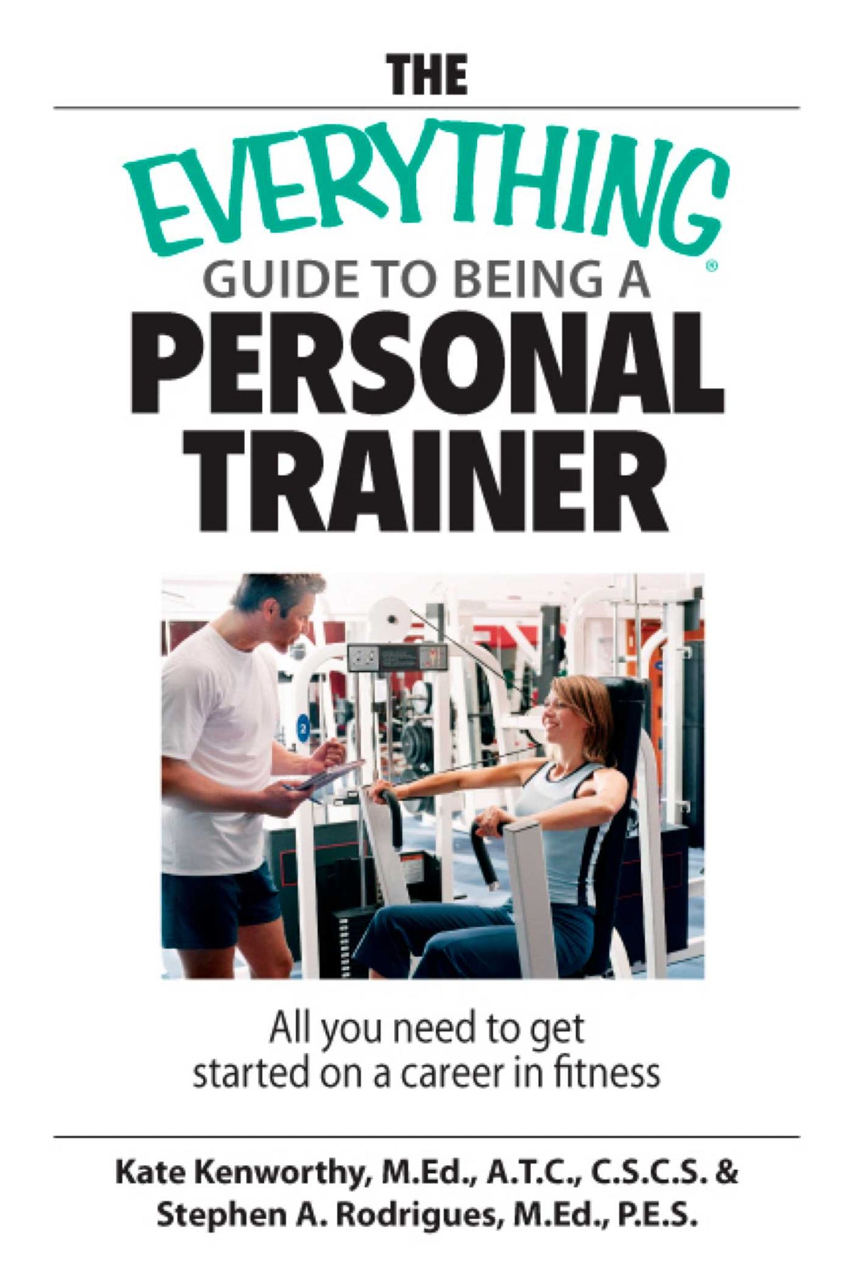 Everything Guide To Being A Personal Trainer: All You Need to Get Started on a Career in Fitness