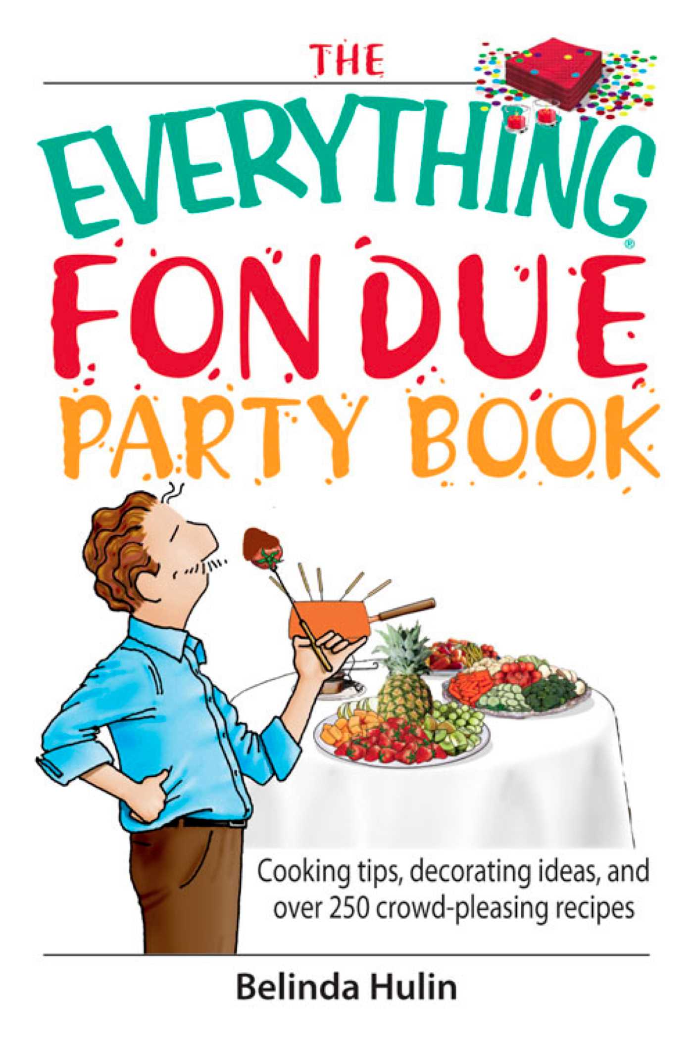 Everything Fondue Party Book: Cooking Tips, Decorating Ideas, And over 250 Crowd-pleasing Recipes