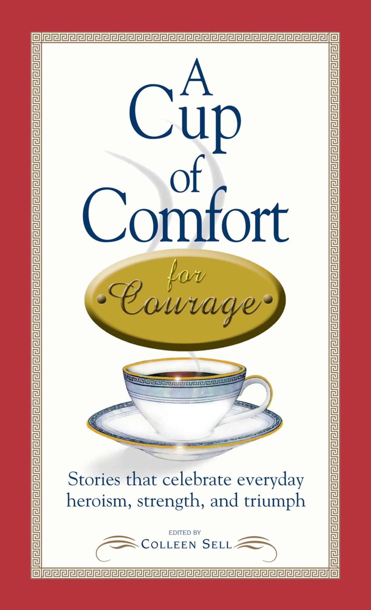 Cup of Comfort Courage: Stories That Celebrate Everyday Heroism, Strength, and Triumph