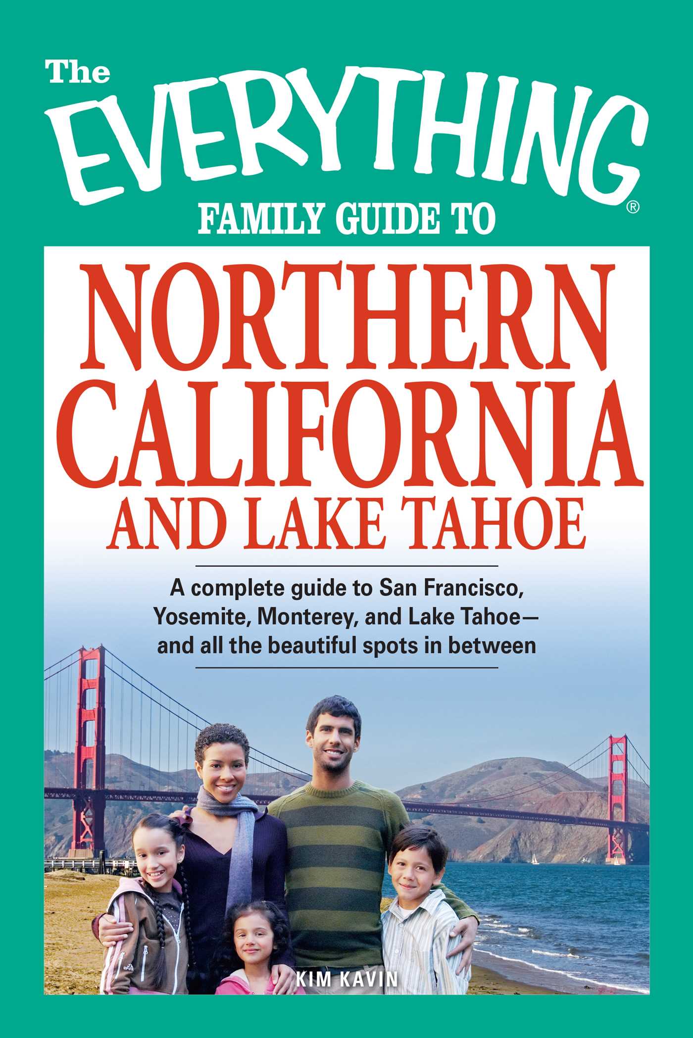 Everything Family Guide to Northern California and Lake Tahoe: A complete guide to San Francisco, Yosemite, Monterey, and Lake Tahoe - and all the beautiful spots in between