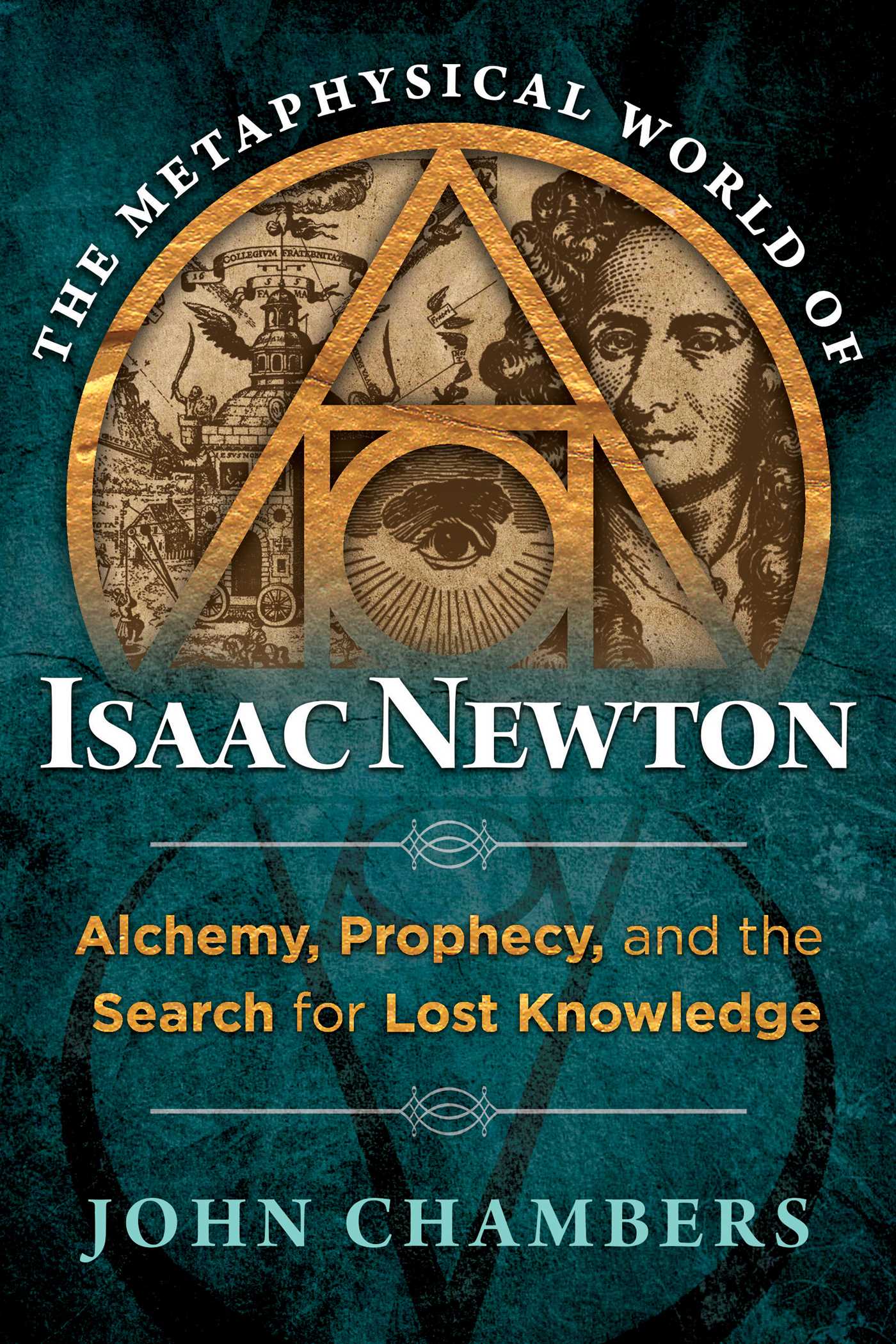Metaphysical World of Isaac Newton: Alchemy, Prophecy, and the Search for Lost Knowledge