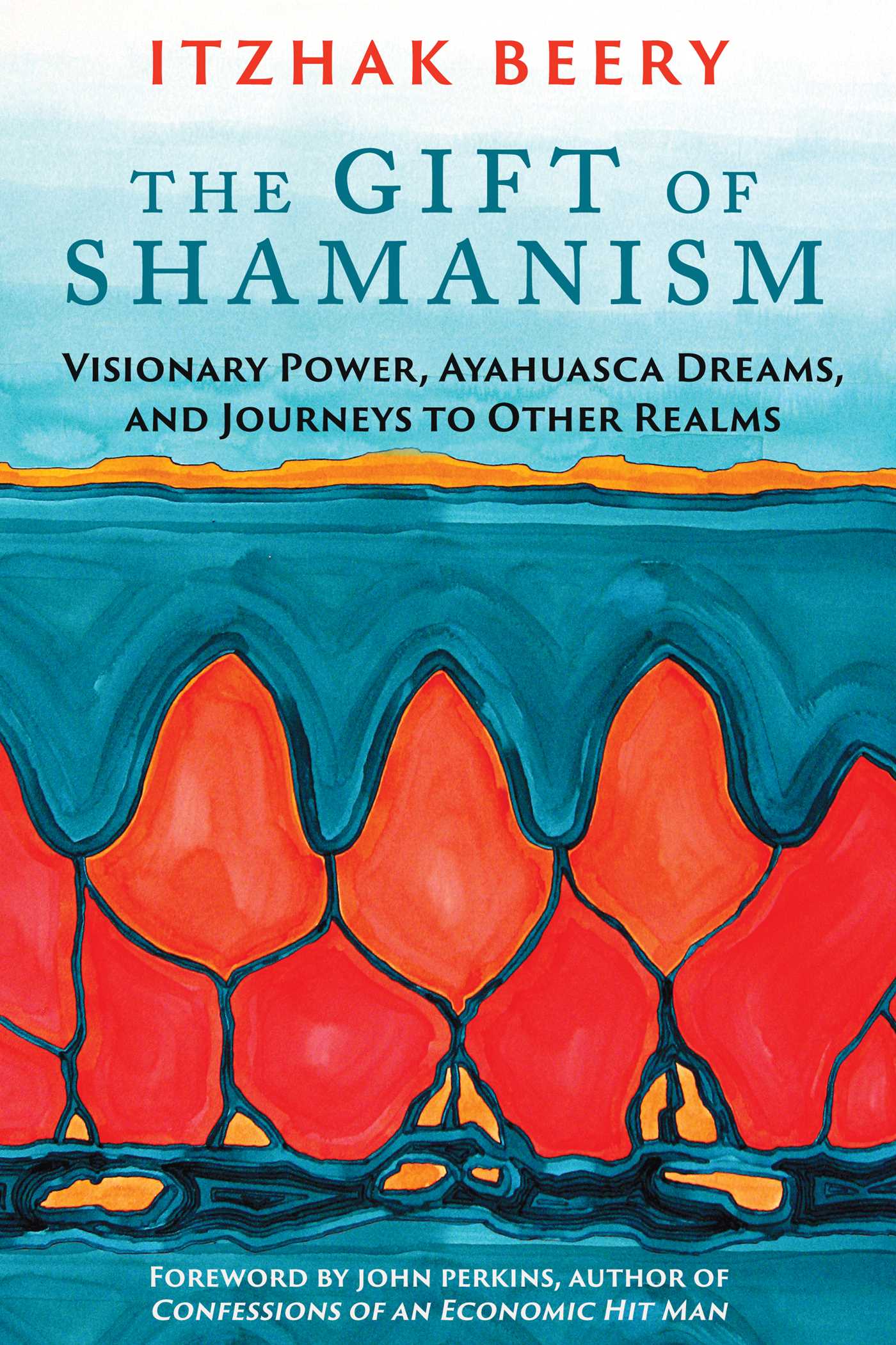 Gift of Shamanism: Visionary Power, Ayahuasca Dreams, and Journeys to Other Realms
