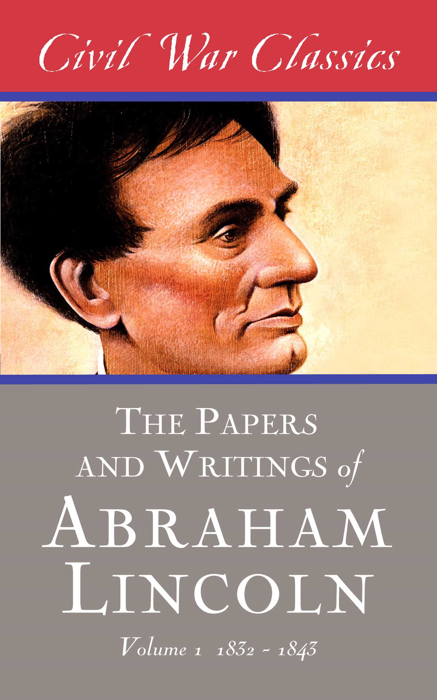 Papers and Writings of Abraham Lincoln (Civil War Classics): Volume 1 (1832-1843)