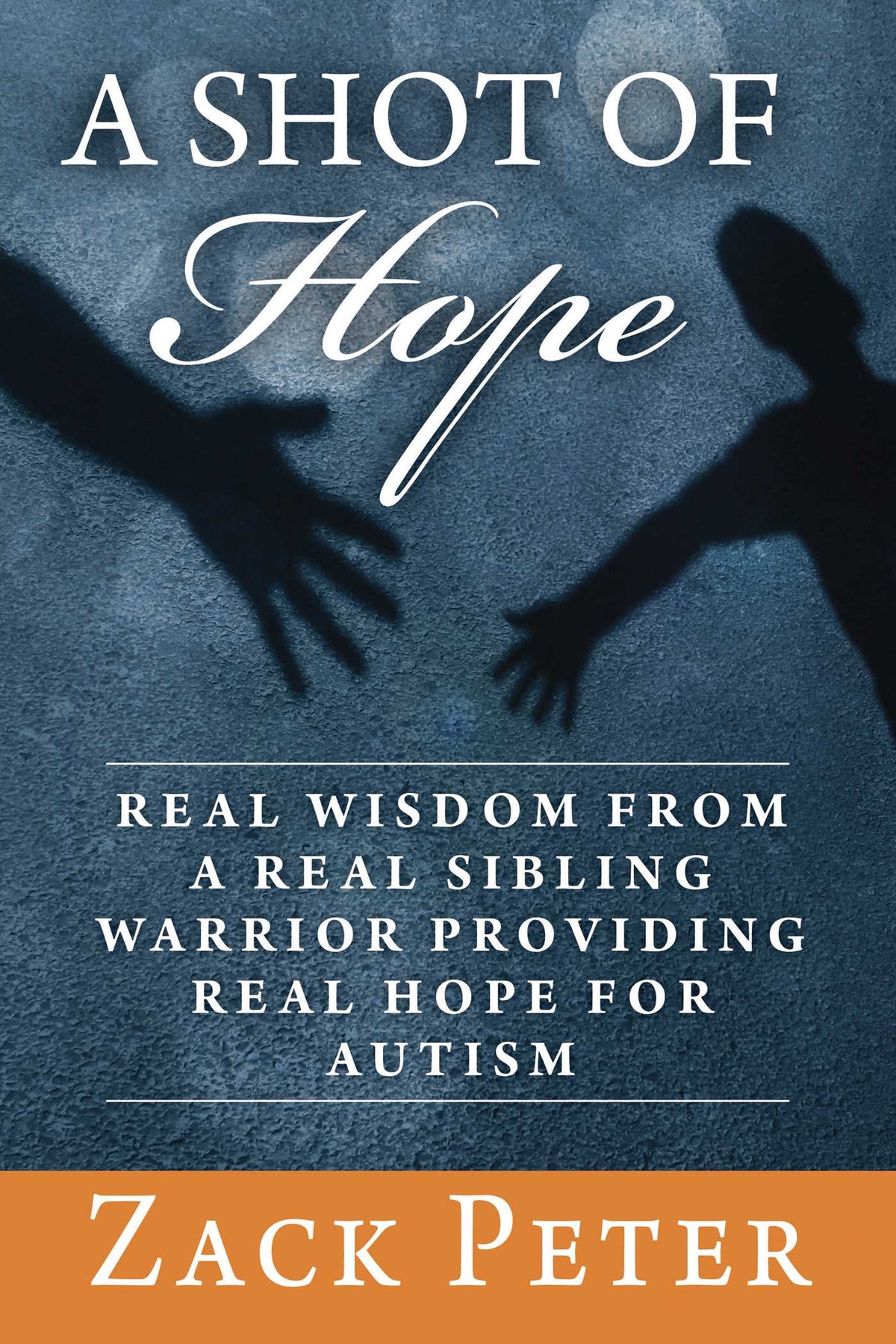 Shot of Hope: Real Wisdom from a Real Sibling Warrior Providing Real Hope for Autism