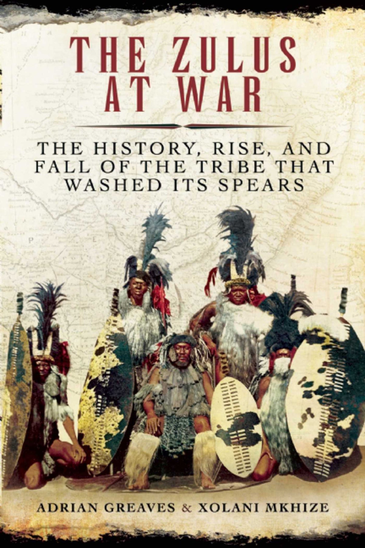 Zulus at War: The History, Rise, and Fall of the Tribe That Washed Its Spears