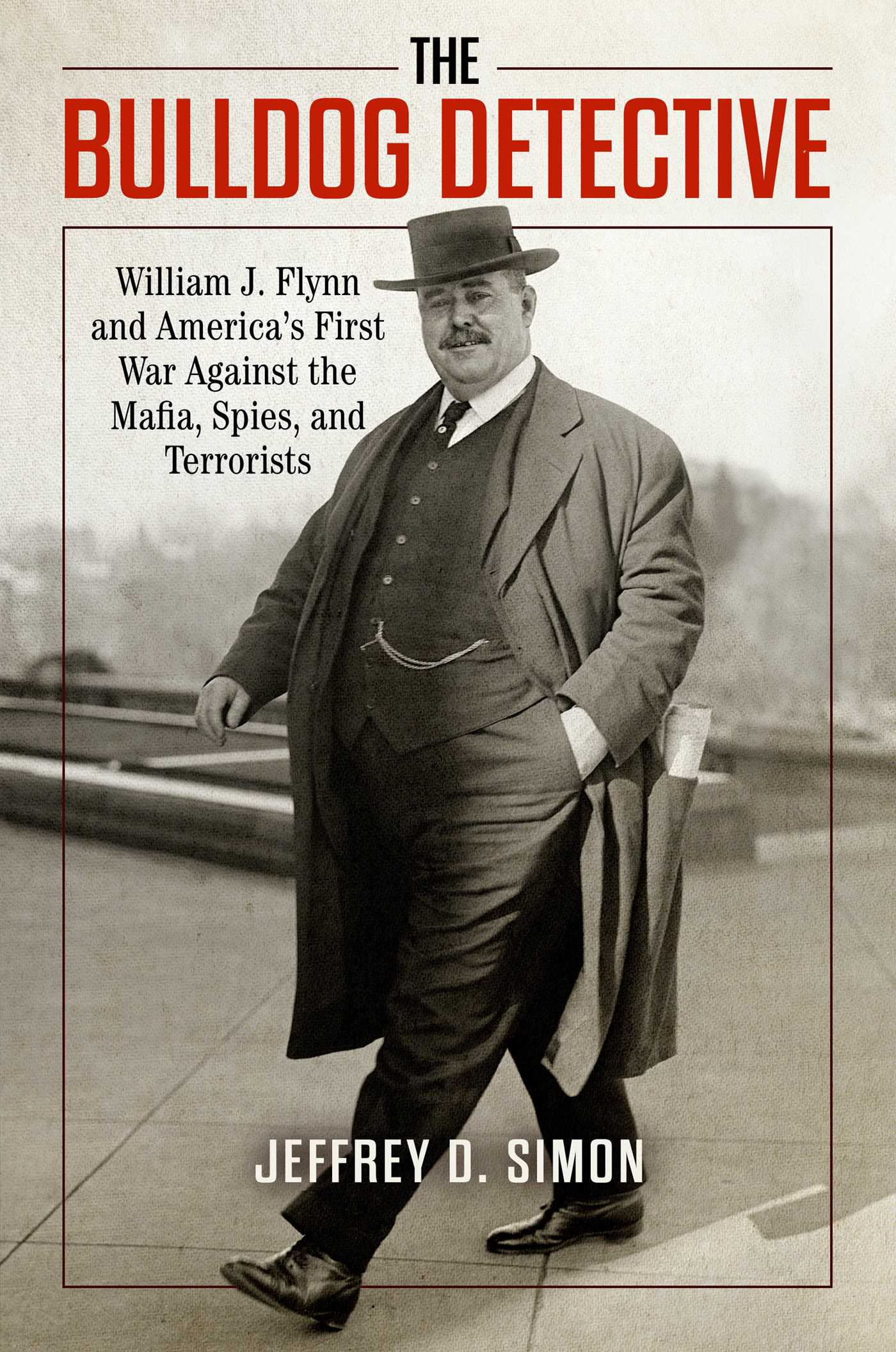 Bulldog Detective: William J. Flynn and America's First War against the Mafia, Spies, and Terrorists