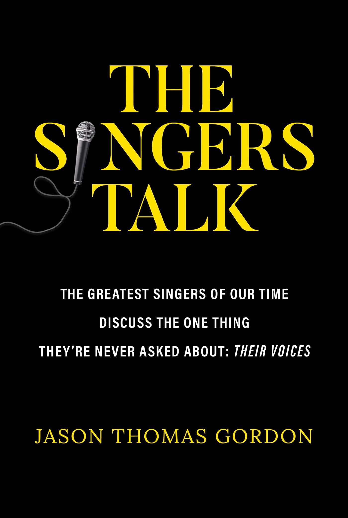 Singers Talk: The Greatest Singers of Our Time Discuss the One Thing They're Never Asked About: Their Voices