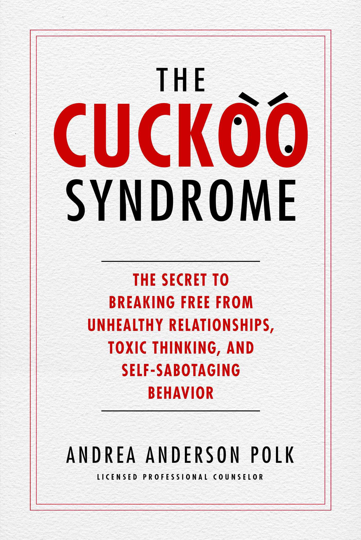 Cuckoo Syndrome: The Secret to Breaking Free from Unhealthy Relationships, Toxic Thinking, and Self-Sabotaging Behavior