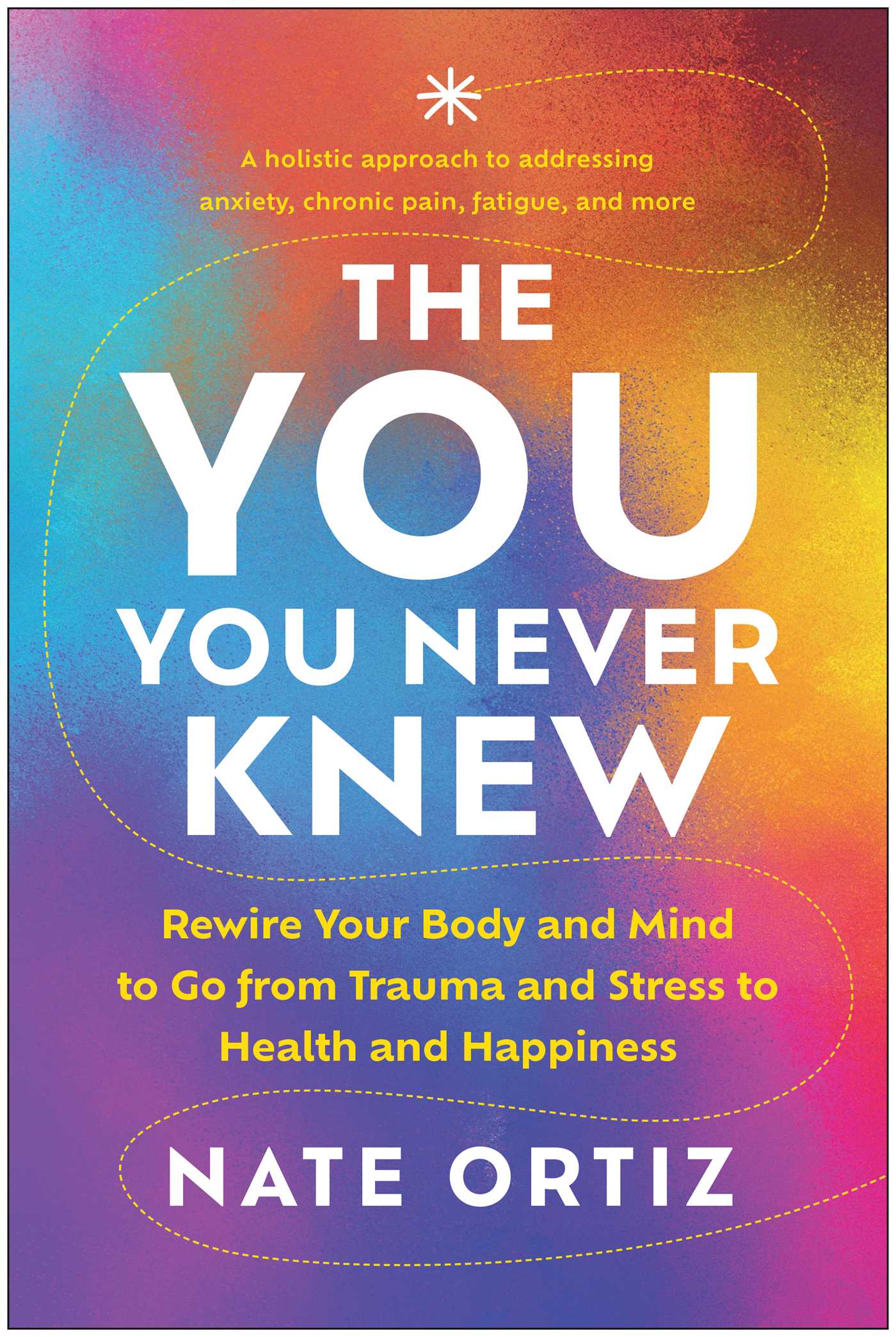YOU You Never Knew: Rewire Your Body and Mind to Go from Trauma and Stress to Health and Happiness