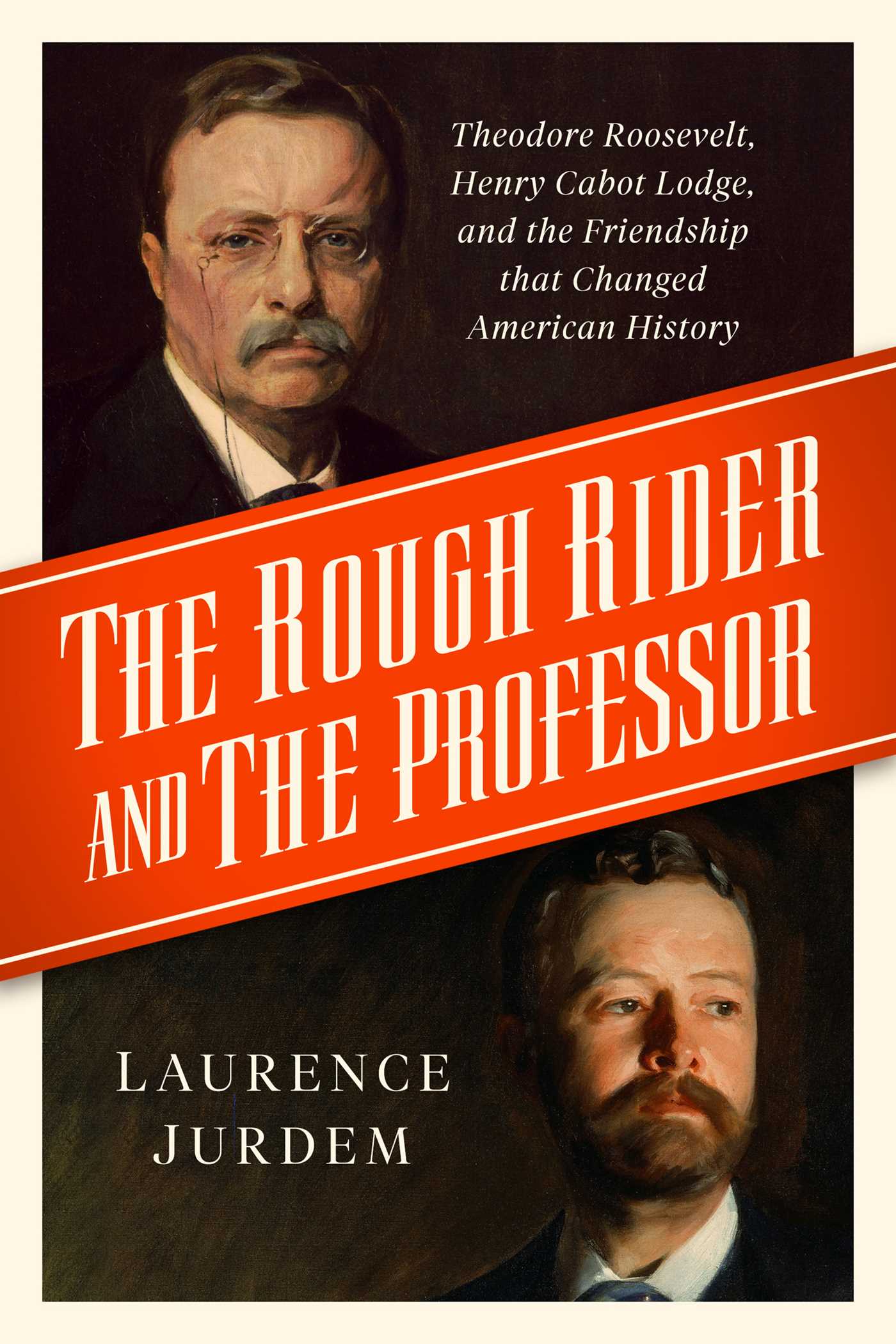 Rough Rider and the Professor: Theodore Roosevelt, Henry Cabot Lodge, and the Friendship that Changed American History