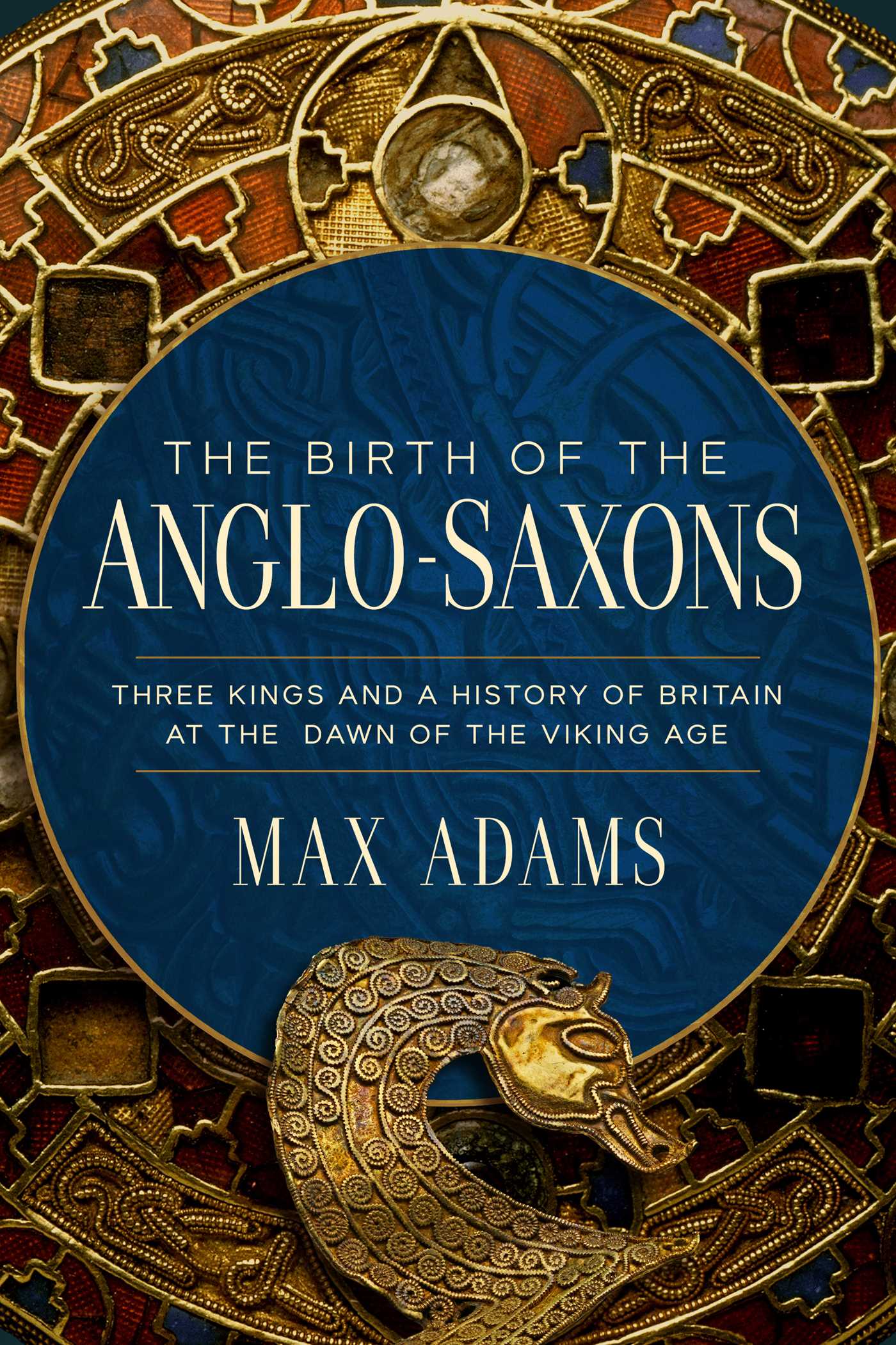 Birth of the Anglo-Saxons: Three Kings and a History of Britain at the Dawn of the Viking Age