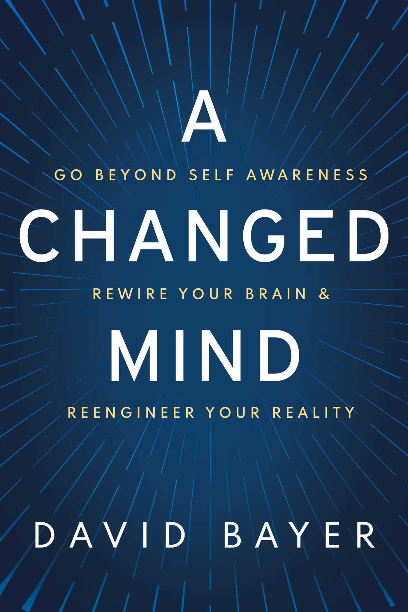 Changed Mind: Go Beyond Self Awareness, Rewire Your Brain & Reengineer Your Reality