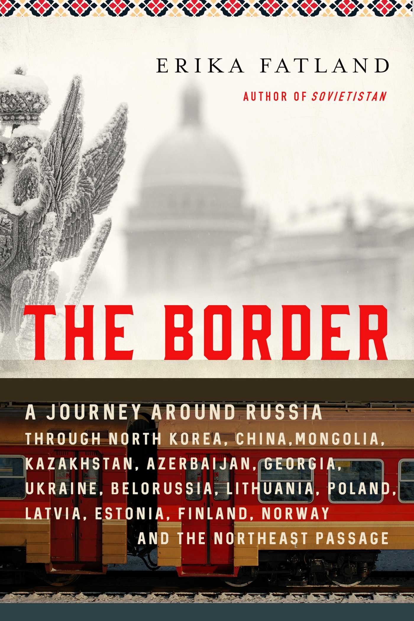 Border: A Journey Around Russia Through North Korea, China, Mongolia, Kazakhstan, Azerbaijan, Georgia, Ukraine, Belarus, Lithuania, Poland, Latvia, Estonia, Finland, Norway, and the Northeast Passage