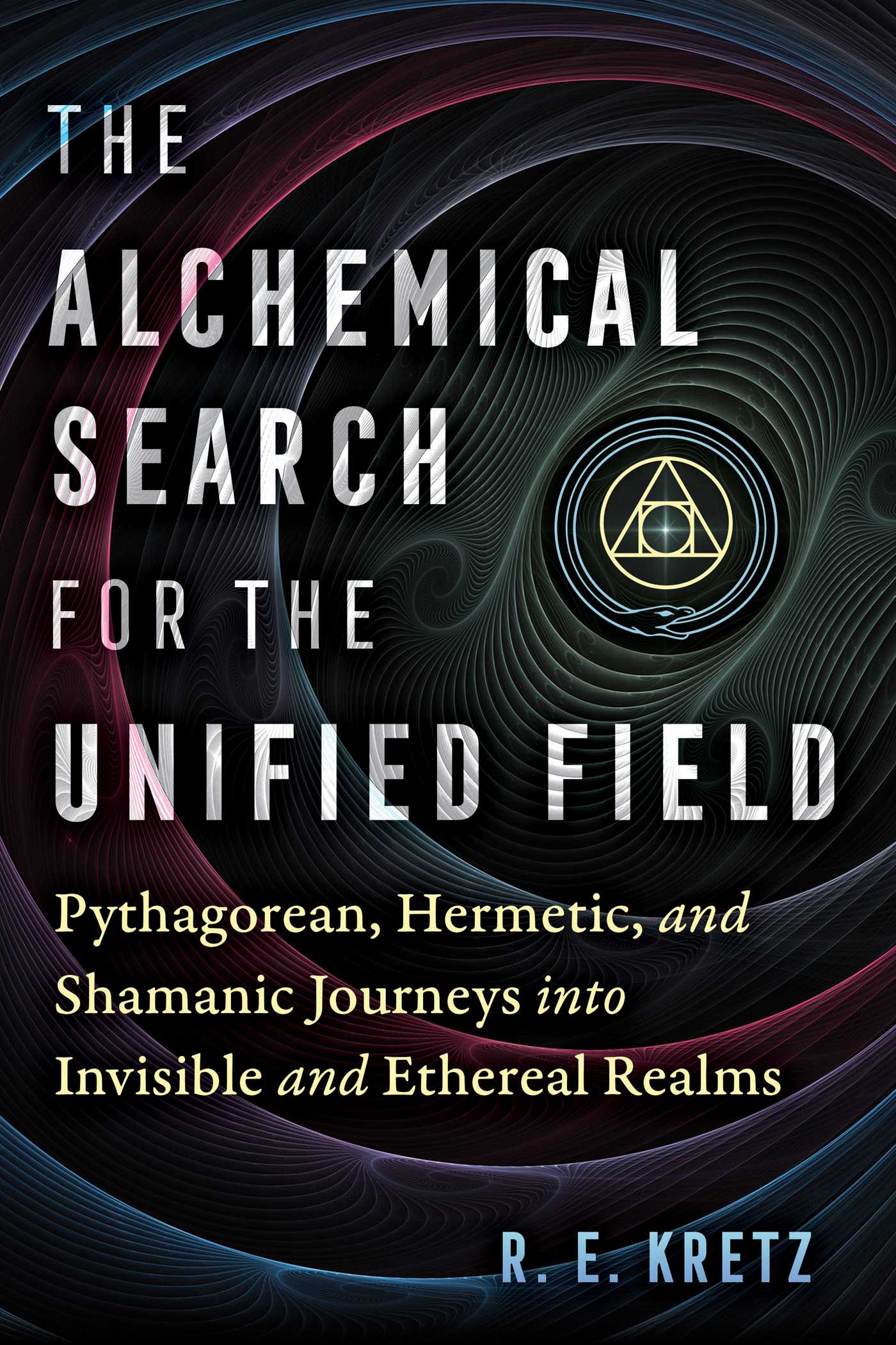 Alchemical Search for the Unified Field: Pythagorean, Hermetic, and Shamanic Journeys into Invisible and Ethereal Realms