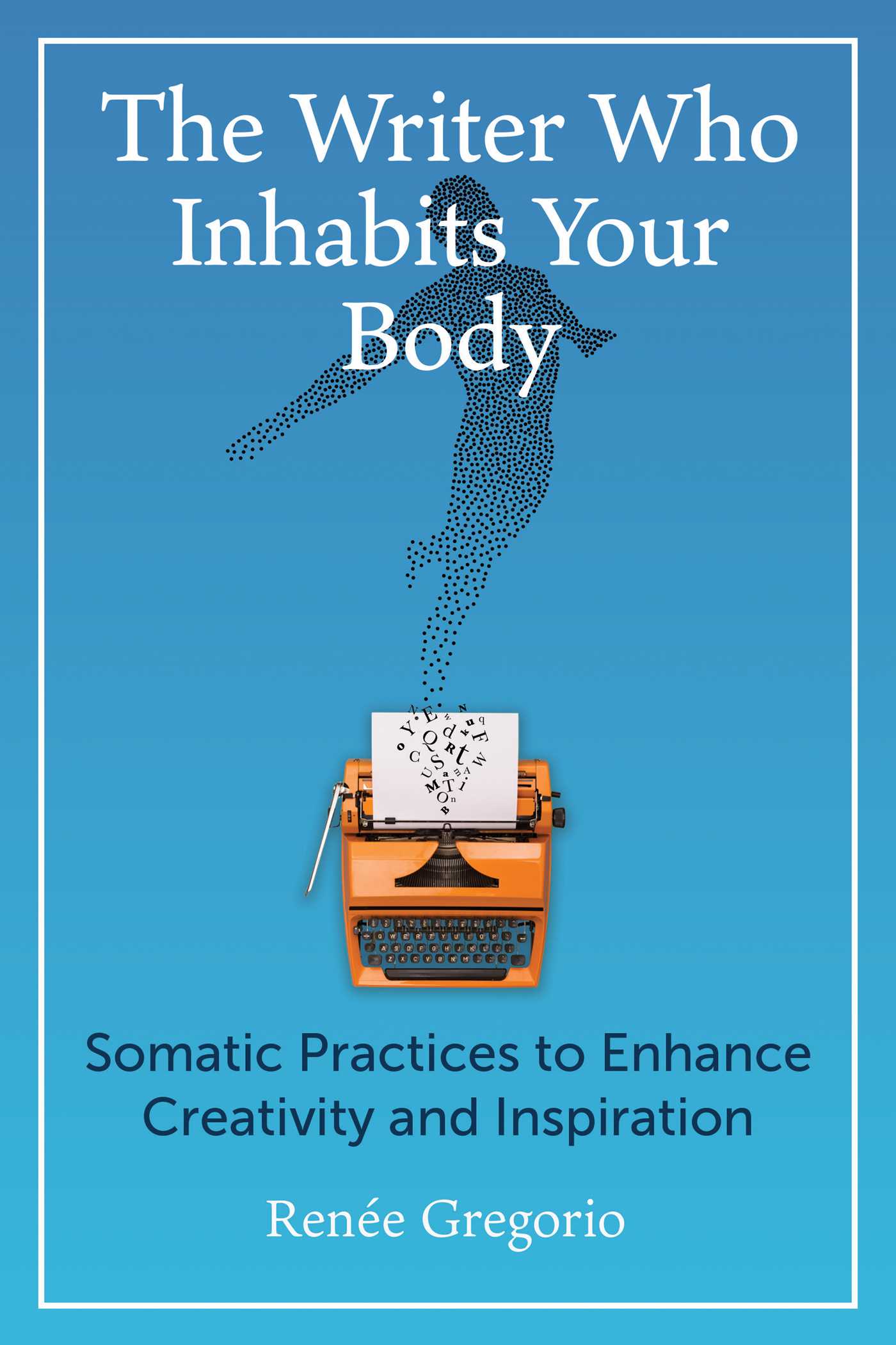 Writer Who Inhabits Your Body: Somatic Practices to Enhance Creativity and Inspiration
