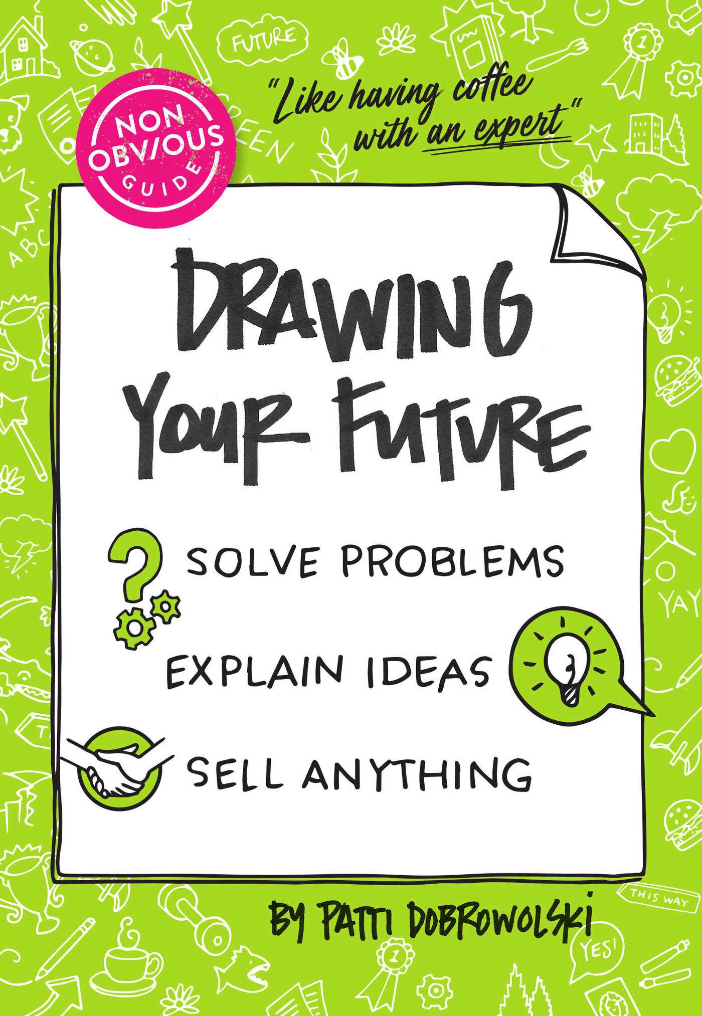 Non-Obvious Guide to Drawing Your Future: Solve Problems, Explain Ideas, Sell Anything,