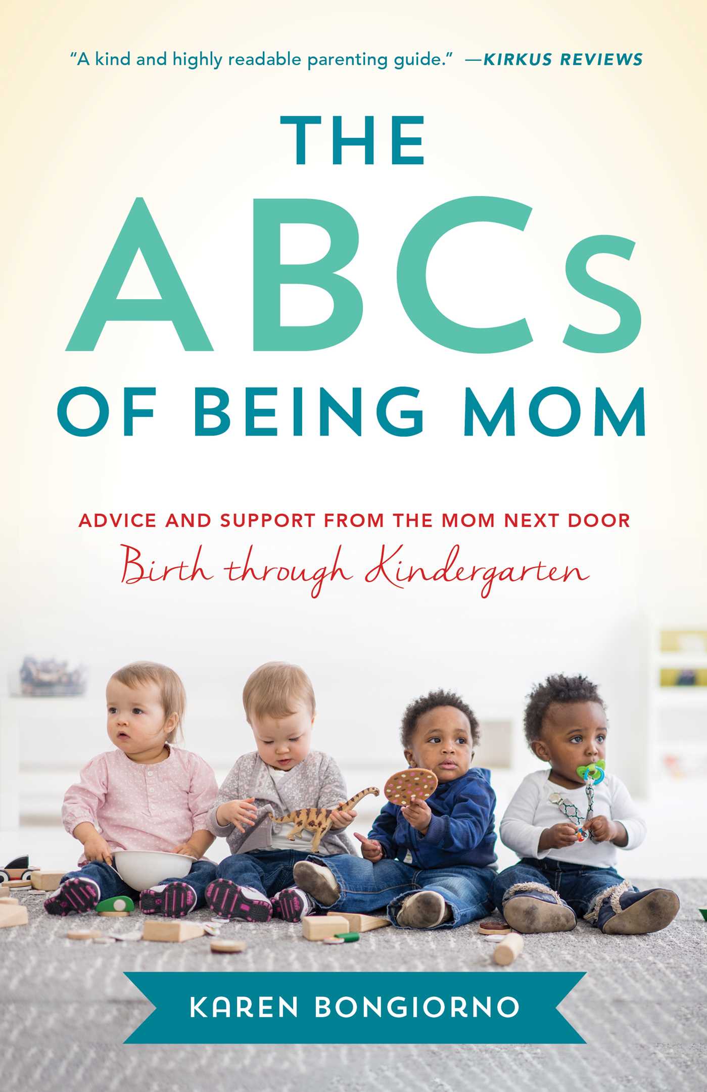 ABCs of Being Mom: Advice and Support from the Mom Next Door, Birth through Kindergarten