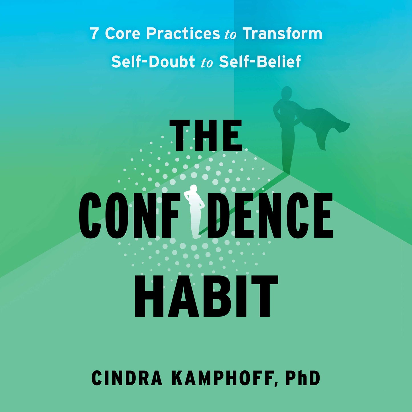 Confidence Habit: 7 Core Practices to Transform Self-Doubt to Self-Belief
