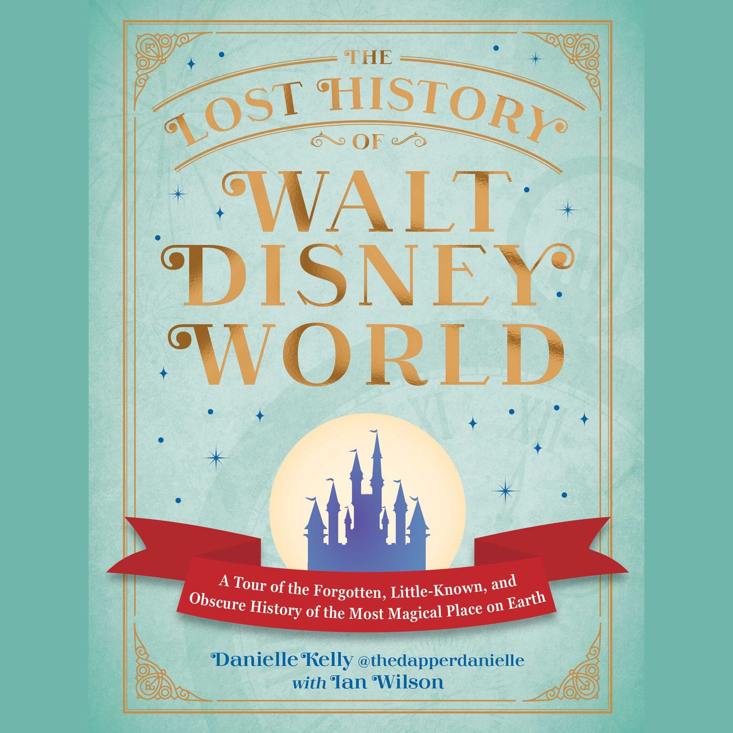 Lost History of Walt Disney World: A Tour of the Forgotten, Little-Known, and Obscure History of the Most Magical Place on Earth