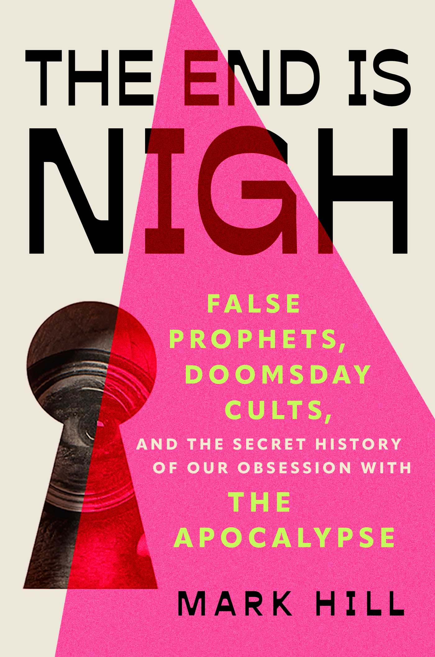 End is Nigh: False Prophets, Doomsday Cults, and the Secret History of Our Obsession with the Apocalypse