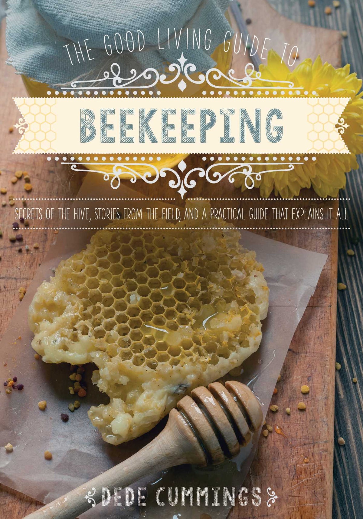 Good Living Guide to Beekeeping: Secrets of the Hive, Stories from the Field, and a Practical Guide That Explains It All