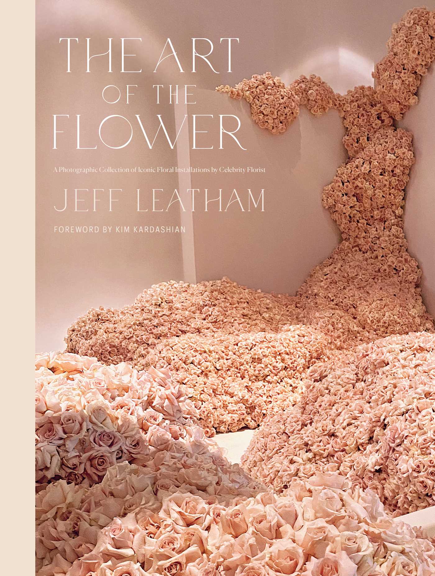Art of the Flower: A Photographic Collection of Iconic Floral Installations by Celebrity Florist Jeff Leatham