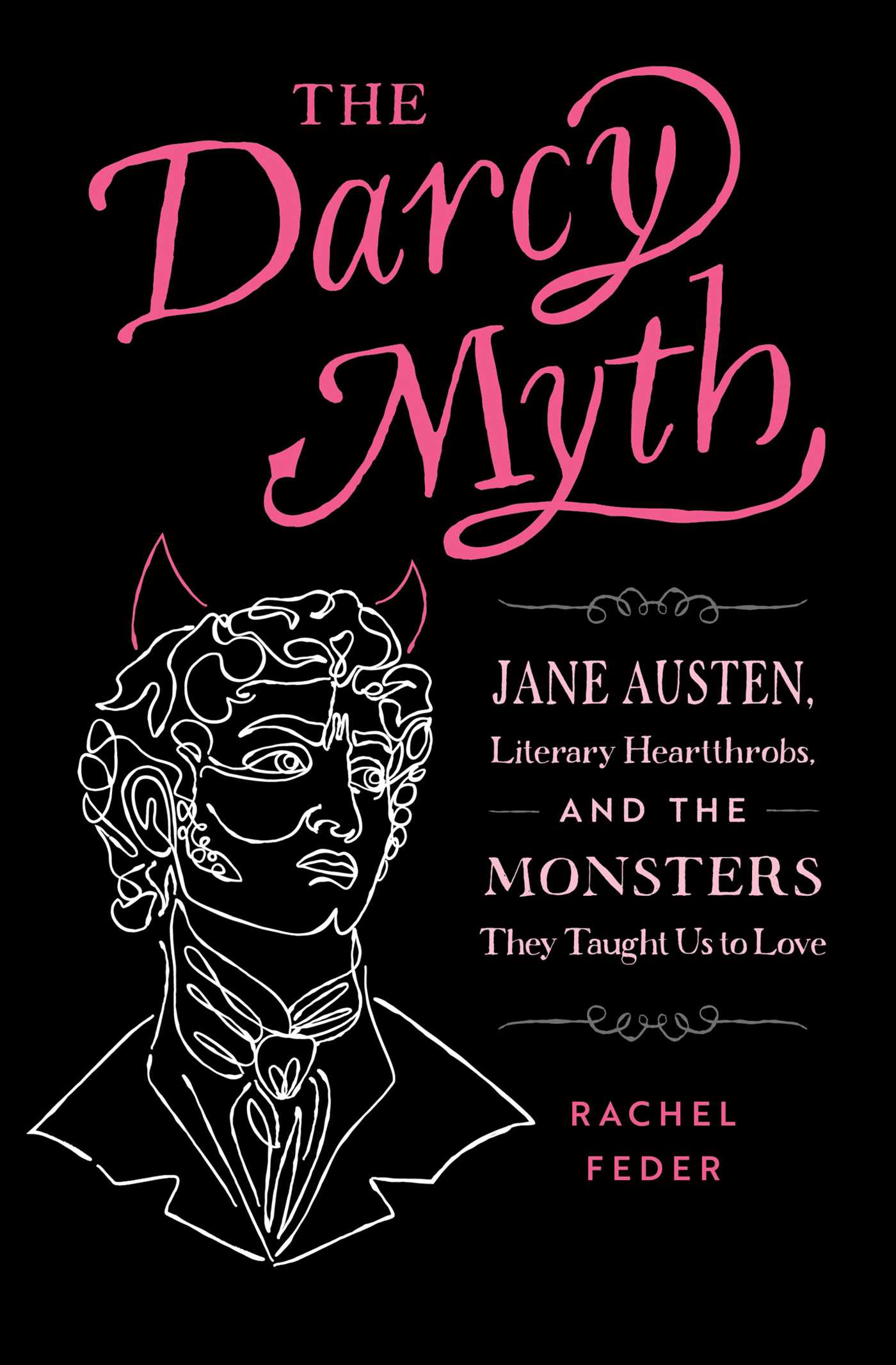 Darcy Myth: Jane Austen, Literary Heartthrobs, and the Monsters They Taught Us to Love