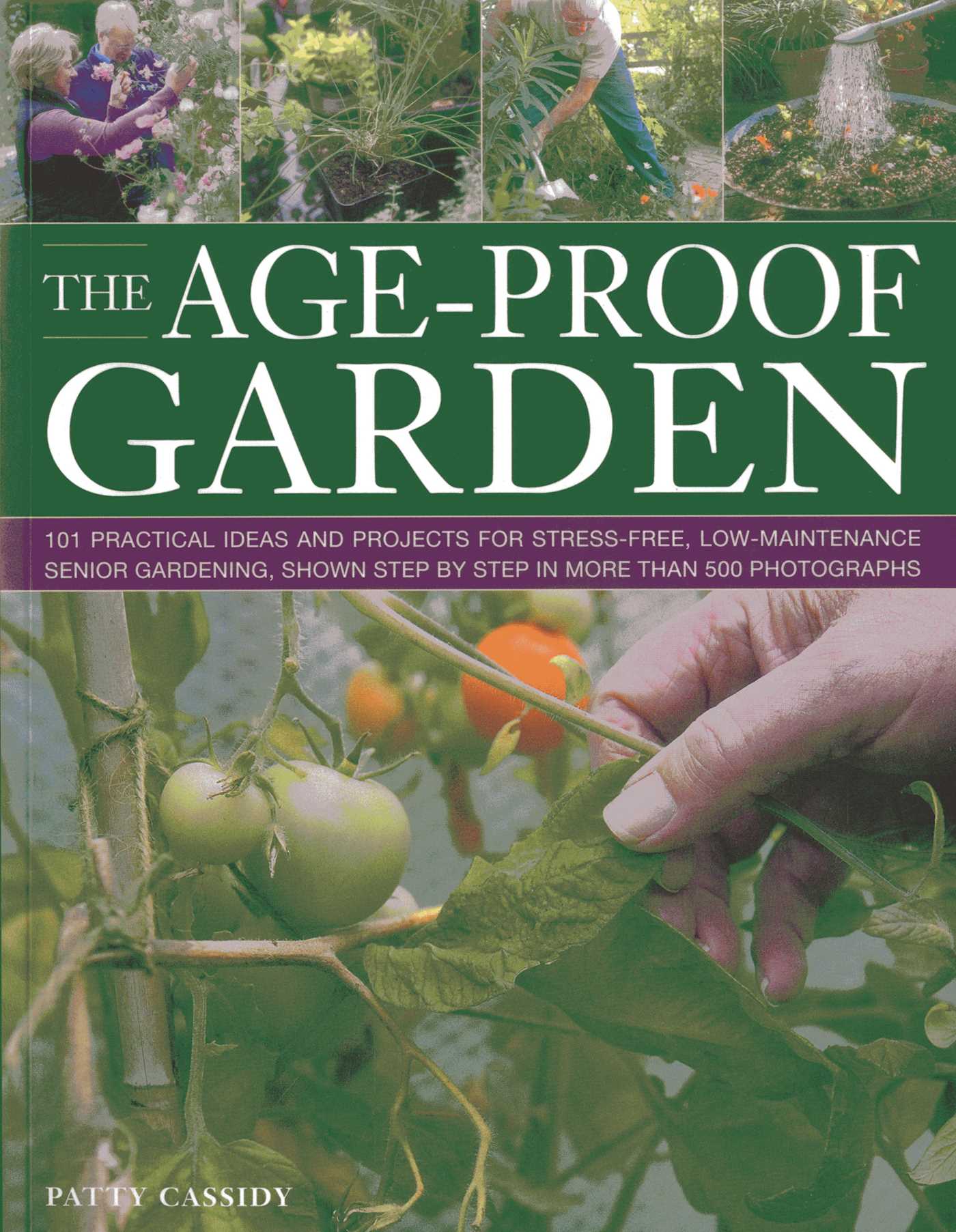 Age-Proof Garden: 101 practical ideas and projects for stress-free, low-maintenance senior gardening, shown step by step in more than 500 photographs