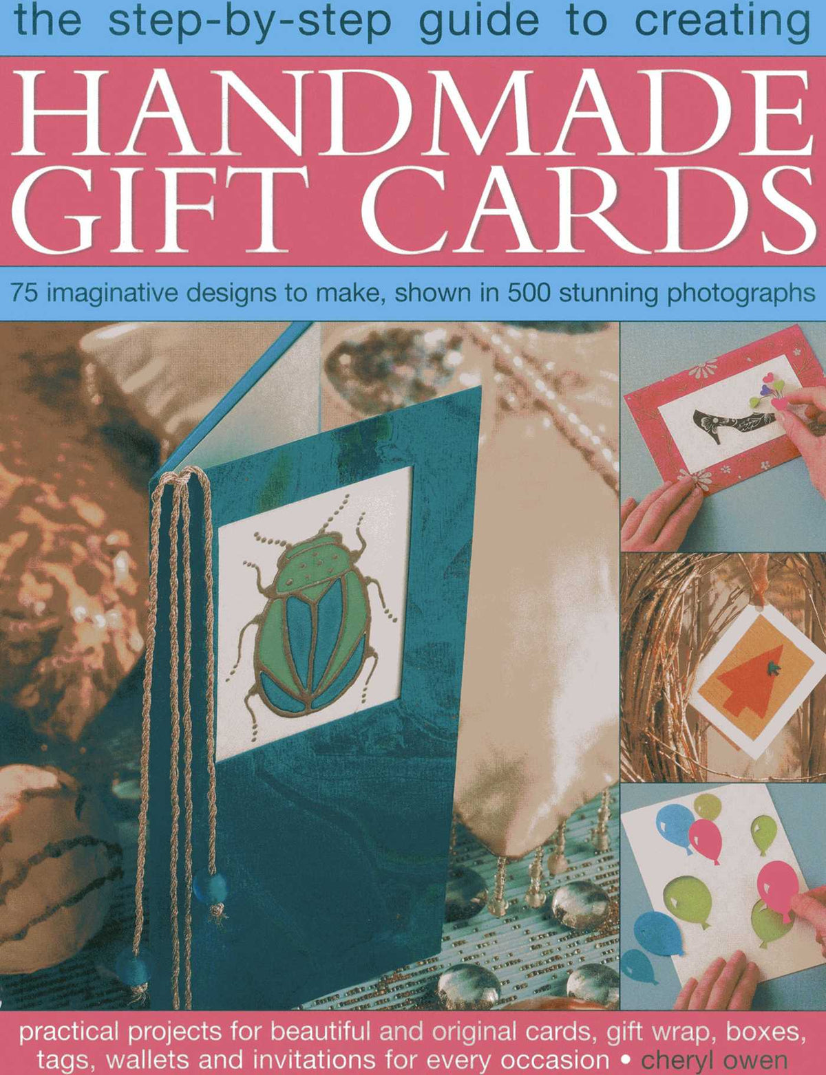 Step-By-Step Guide to Creating Handmade Gift Cards: 75 imaginative designs to make, shown in 500 stunning photographs