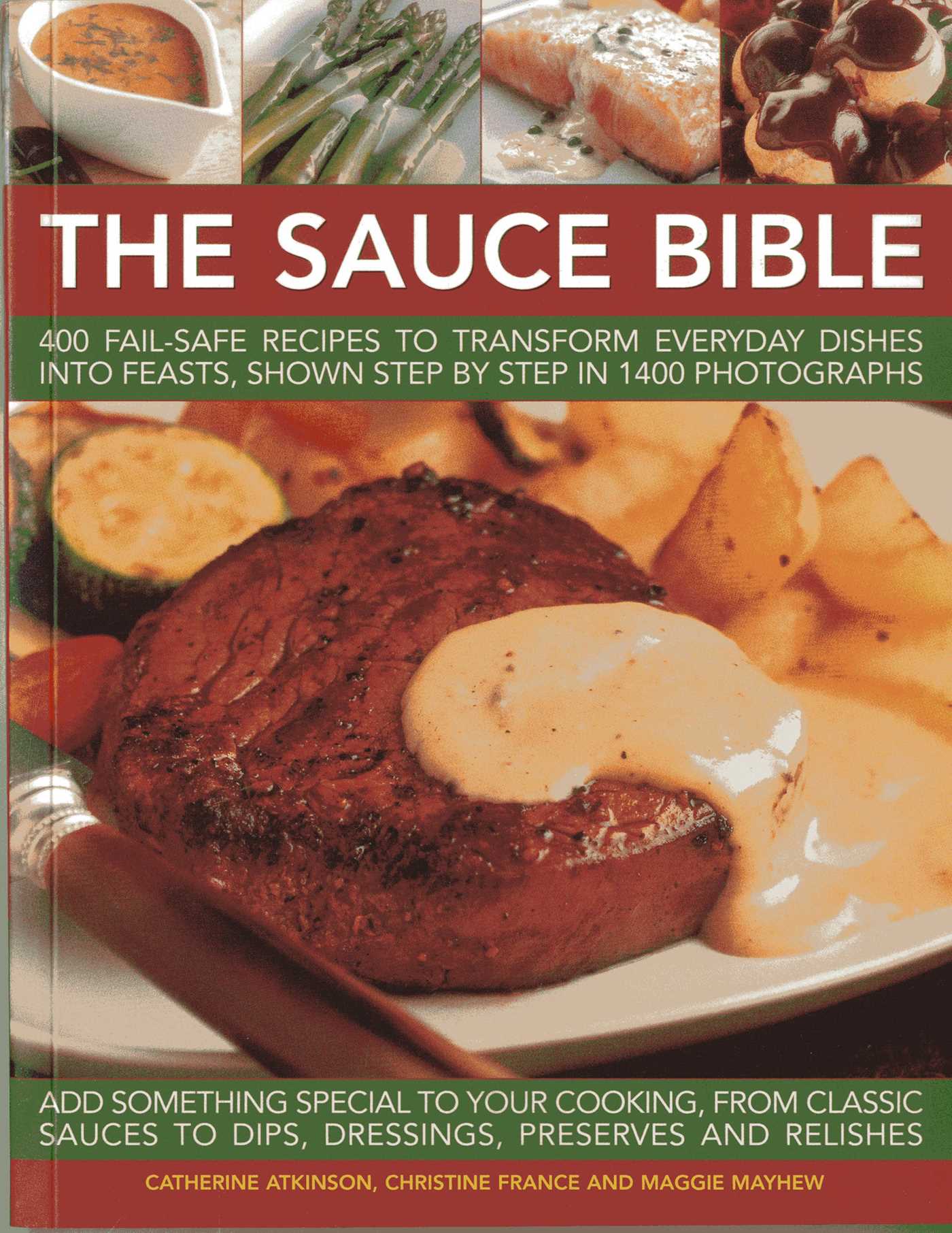 Sauce Bible: 400 Fail-Safe Recipes to Transform Everyday Dishes Into Feasts, Shown Step By Step in 1400 Photographs