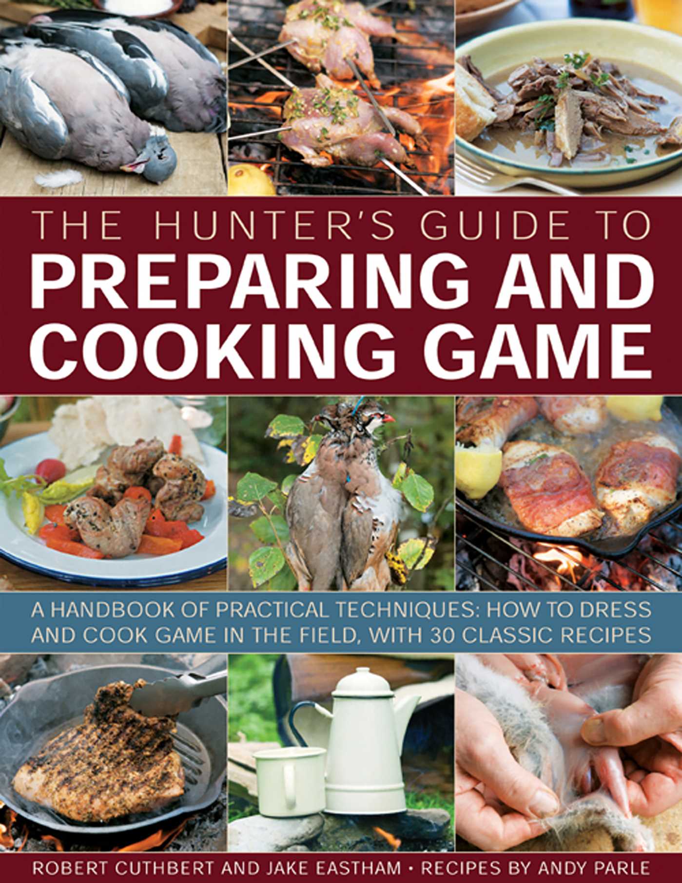 Hunter's Guide to Preparing and Cooking Game: A handbook of practical techniques: how to dress and cook game in the field, with 30 classic recipes