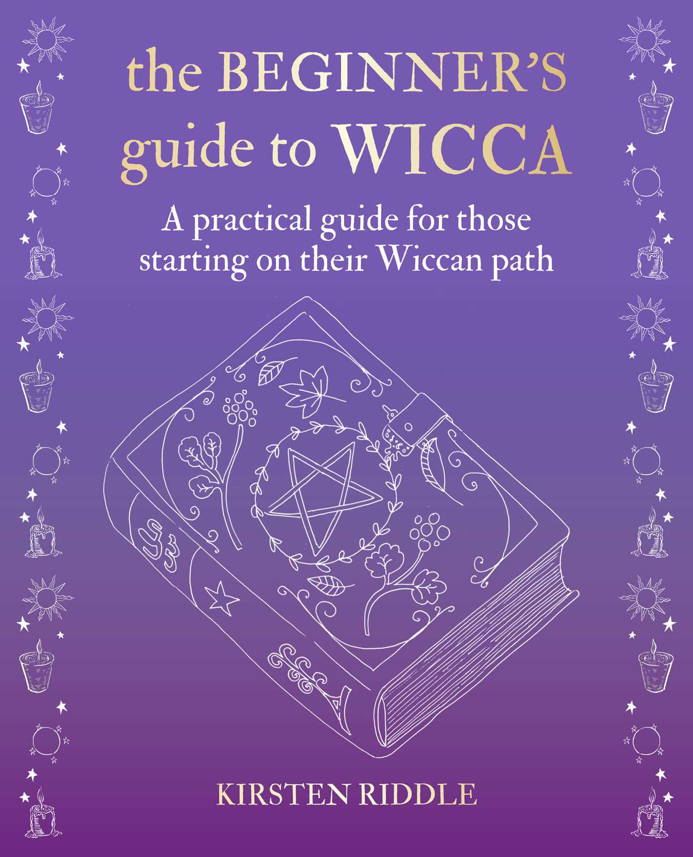 Beginner's Guide to Wicca: A practical guide for those starting on their Wiccan path