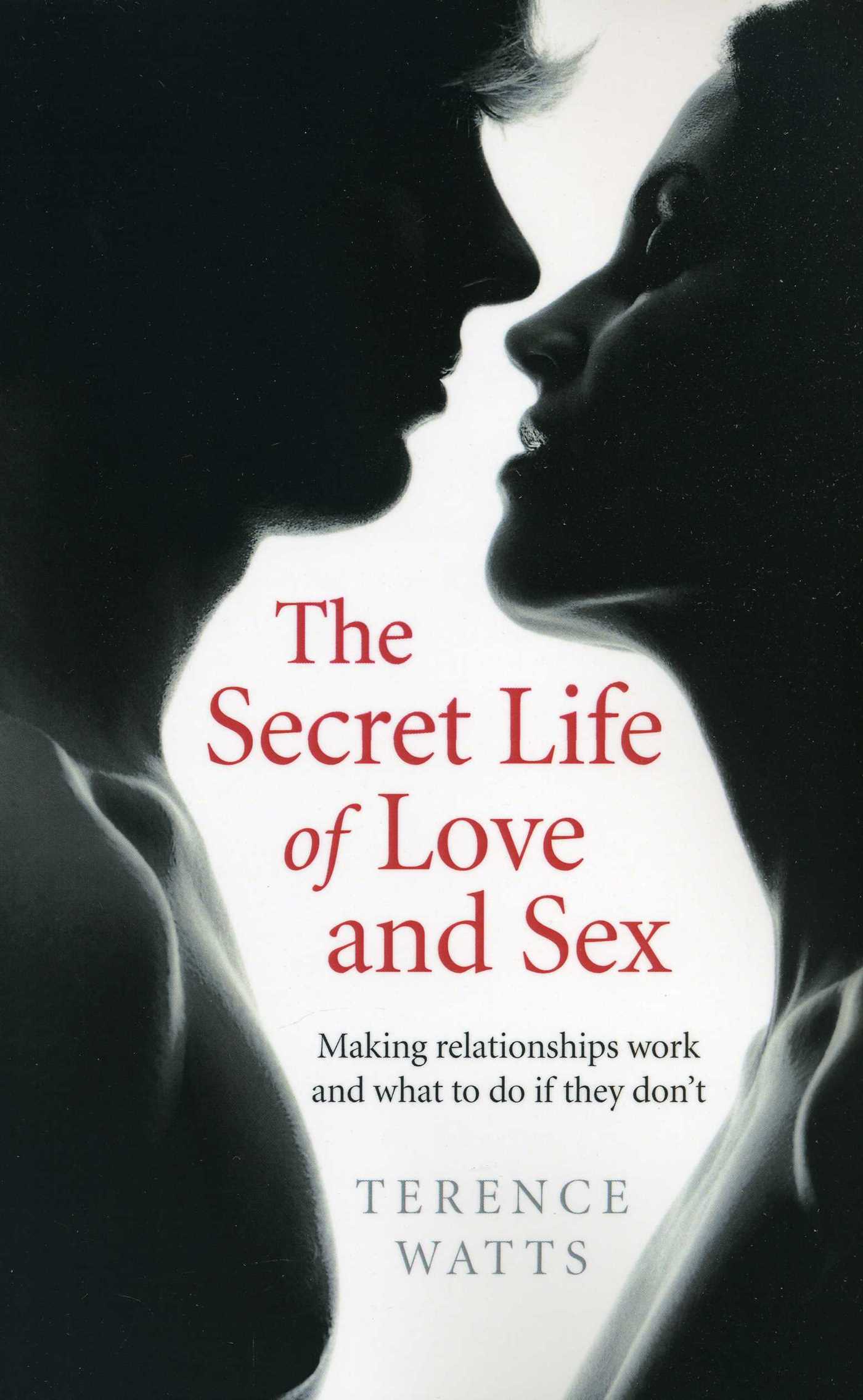 Secret Life of Love and Sex: Making Relationships Work and What to Do if They Don't