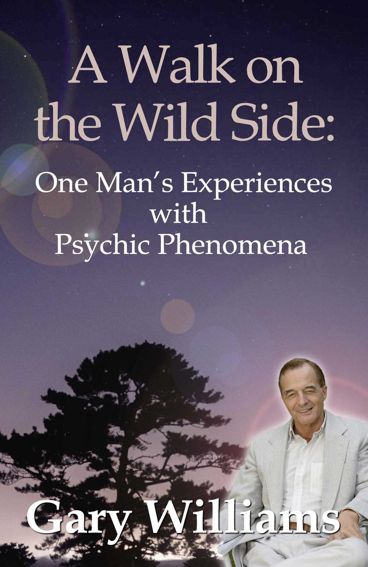 Walk On The Wild Side: One Man's Experiences With Psychic Phenomena