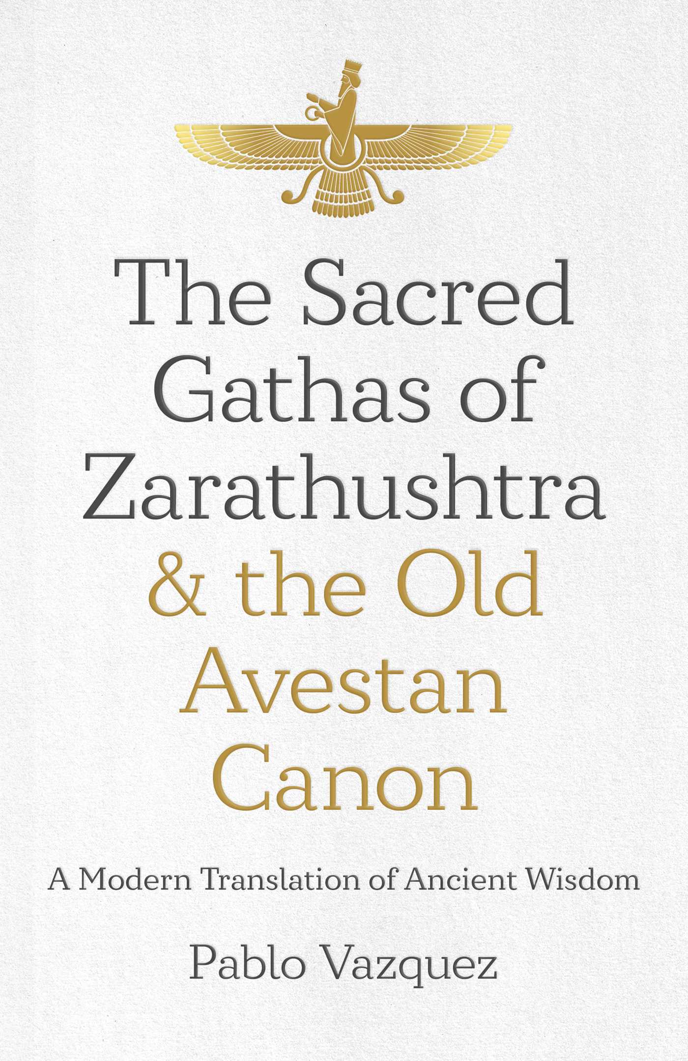 Sacred Gathas of Zarathushtra & the Old Avestan Canon: A Modern Translation of Ancient Wisdom