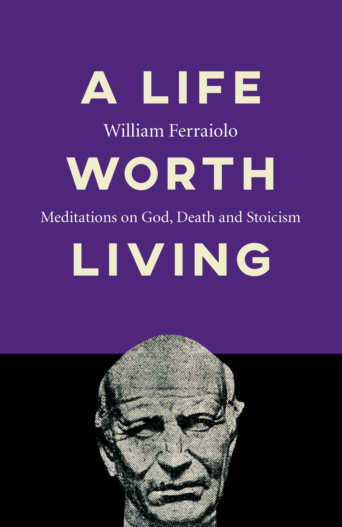 Life Worth Living: Meditations on God, Death and Stoicism